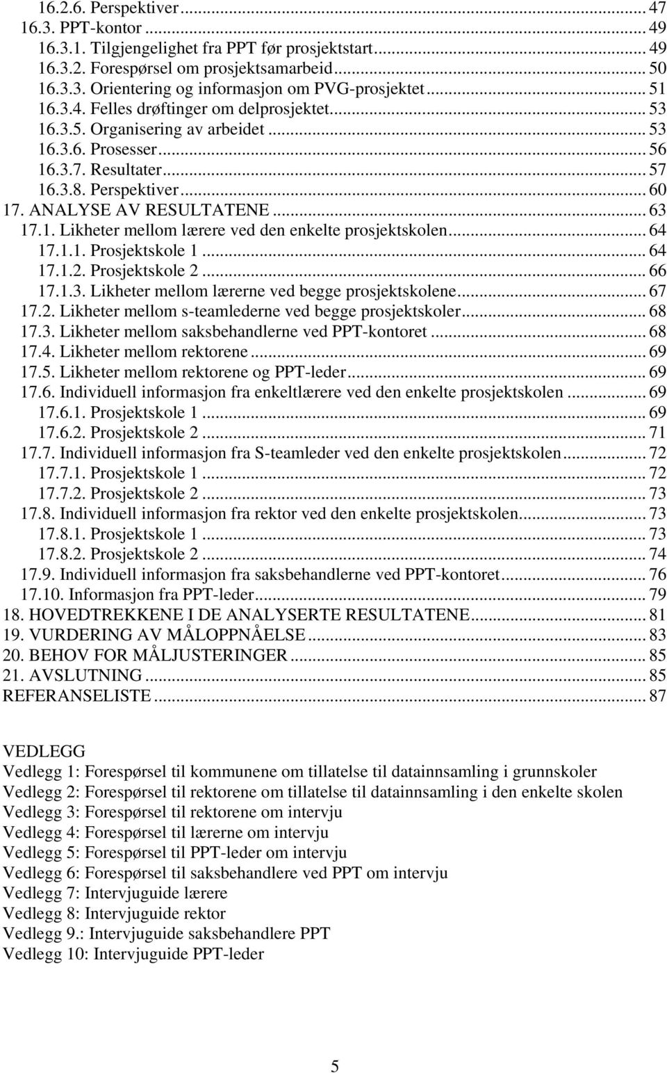 .. 63 17.1. Likheter mellom lærere ved den enkelte prosjektskolen... 64 17.1.1. Prosjektskole 1... 64 17.1.2. Prosjektskole 2... 66 17.1.3. Likheter mellom lærerne ved begge prosjektskolene... 67 17.