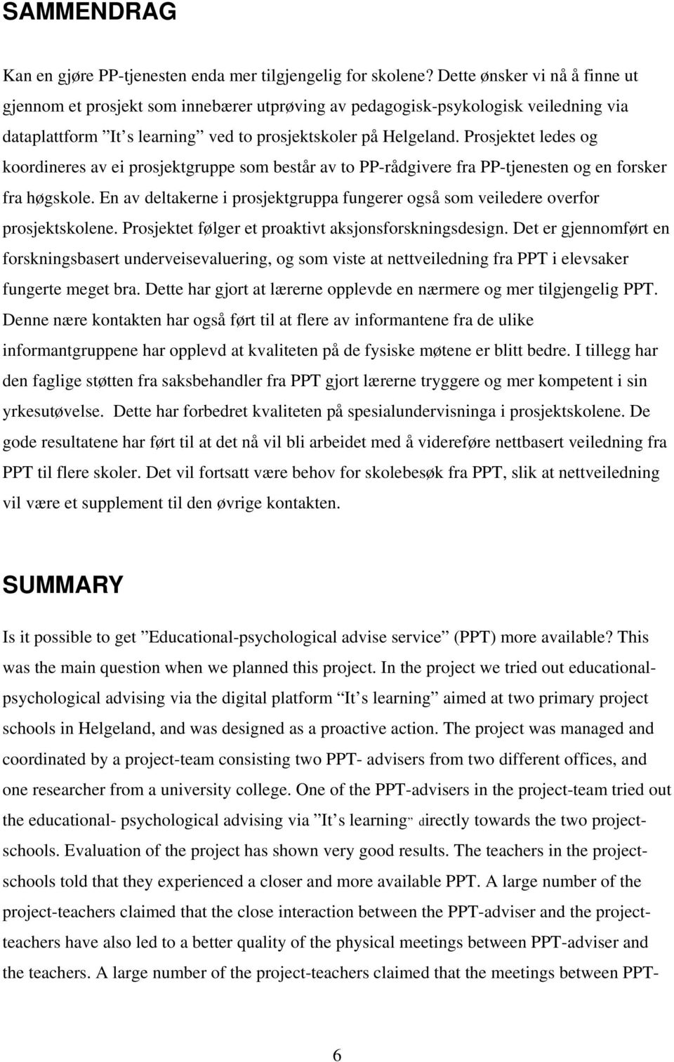 Prosjektet ledes og koordineres av ei prosjektgruppe som består av to PP-rådgivere fra PP-tjenesten og en forsker fra høgskole.