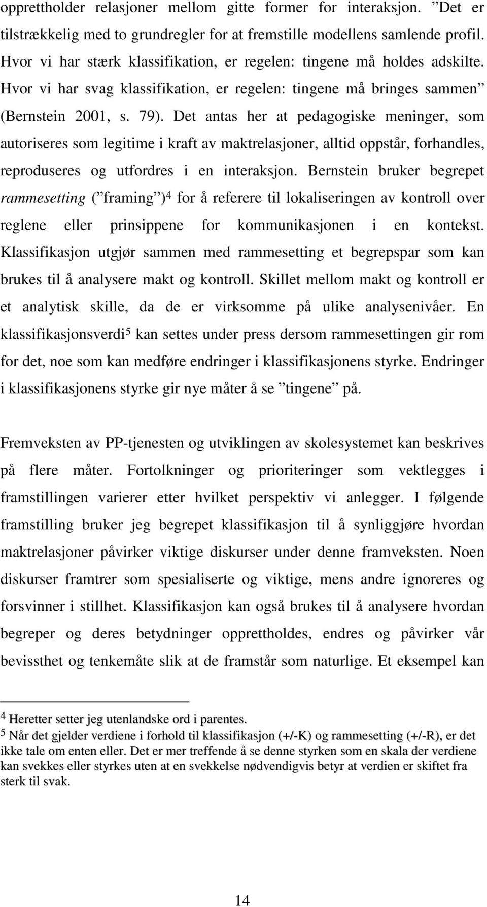 Det antas her at pedagogiske meninger, som autoriseres som legitime i kraft av maktrelasjoner, alltid oppstår, forhandles, reproduseres og utfordres i en interaksjon.