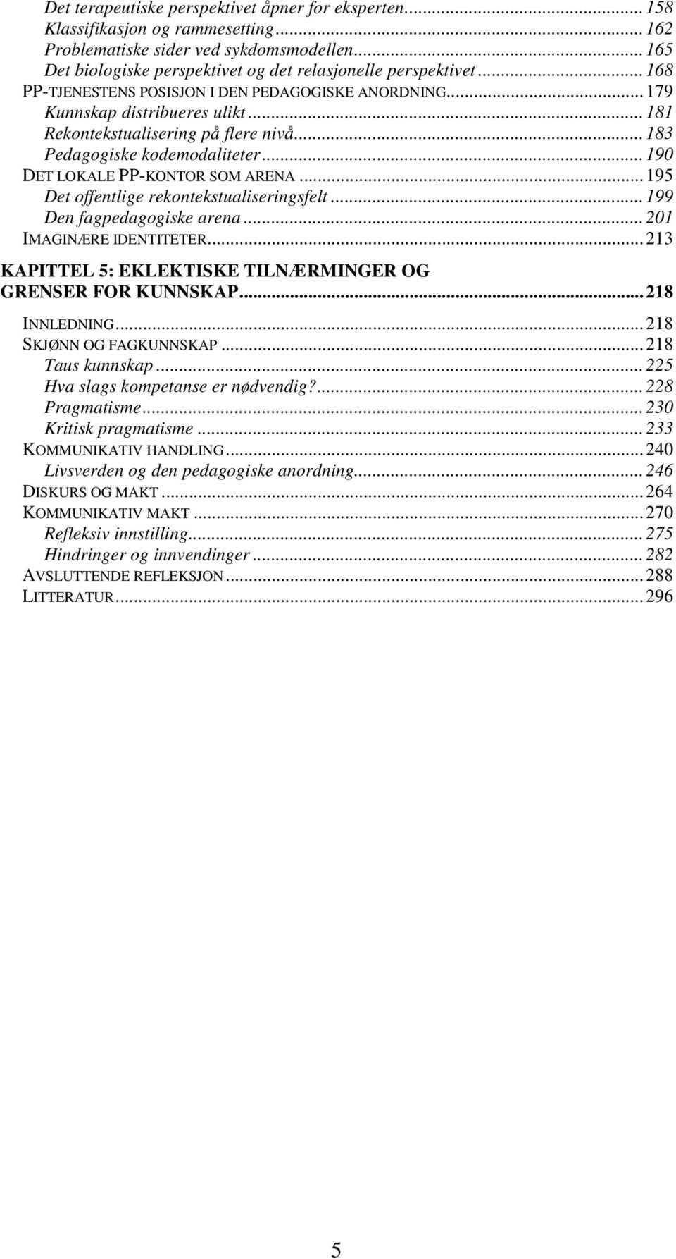 ..190 DET LOKALE PP-KONTOR SOM ARENA...195 Det offentlige rekontekstualiseringsfelt...199 Den fagpedagogiske arena...201 IMAGINÆRE IDENTITETER.