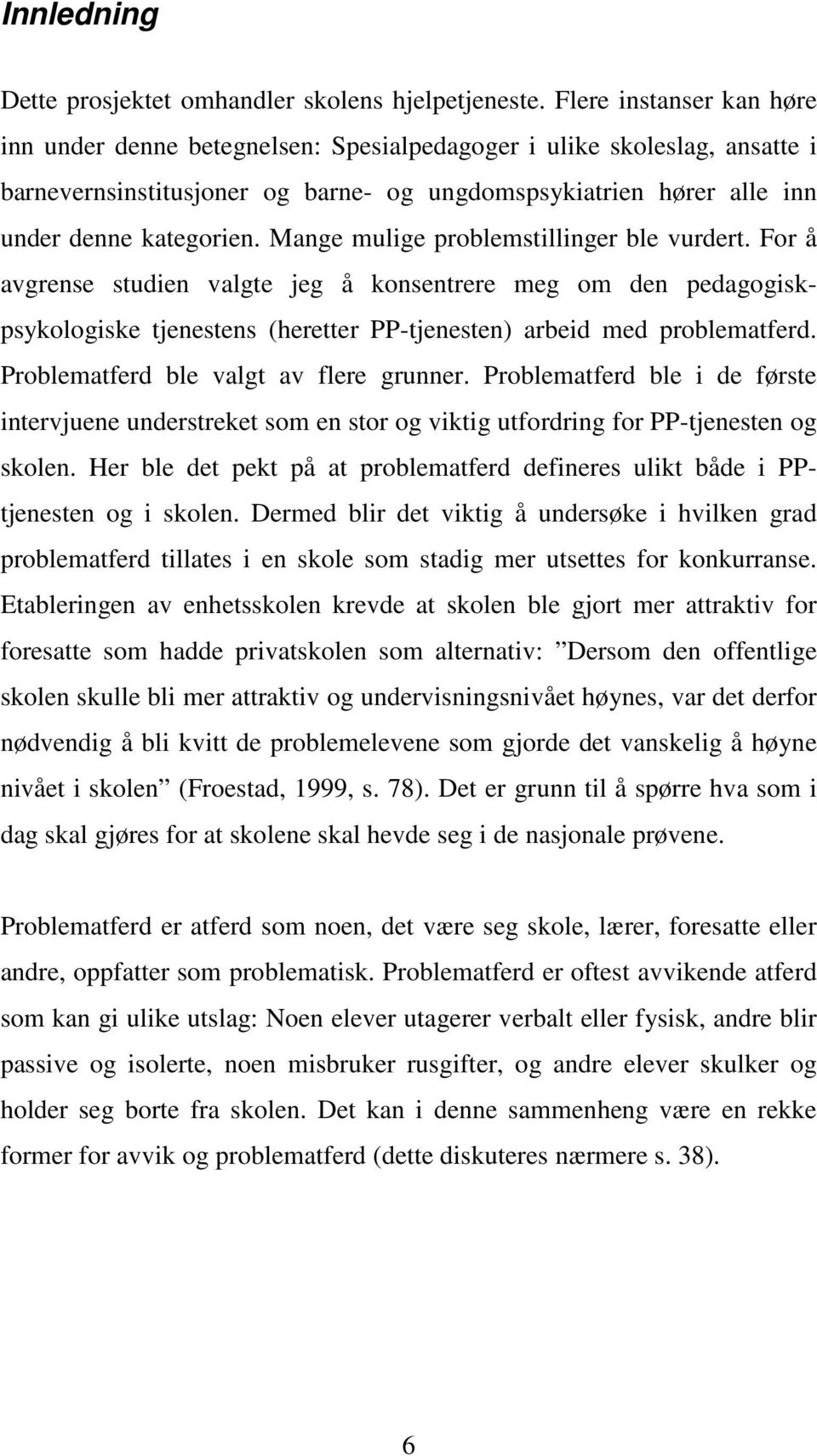 Mange mulige problemstillinger ble vurdert. For å avgrense studien valgte jeg å konsentrere meg om den pedagogiskpsykologiske tjenestens (heretter PP-tjenesten) arbeid med problematferd.