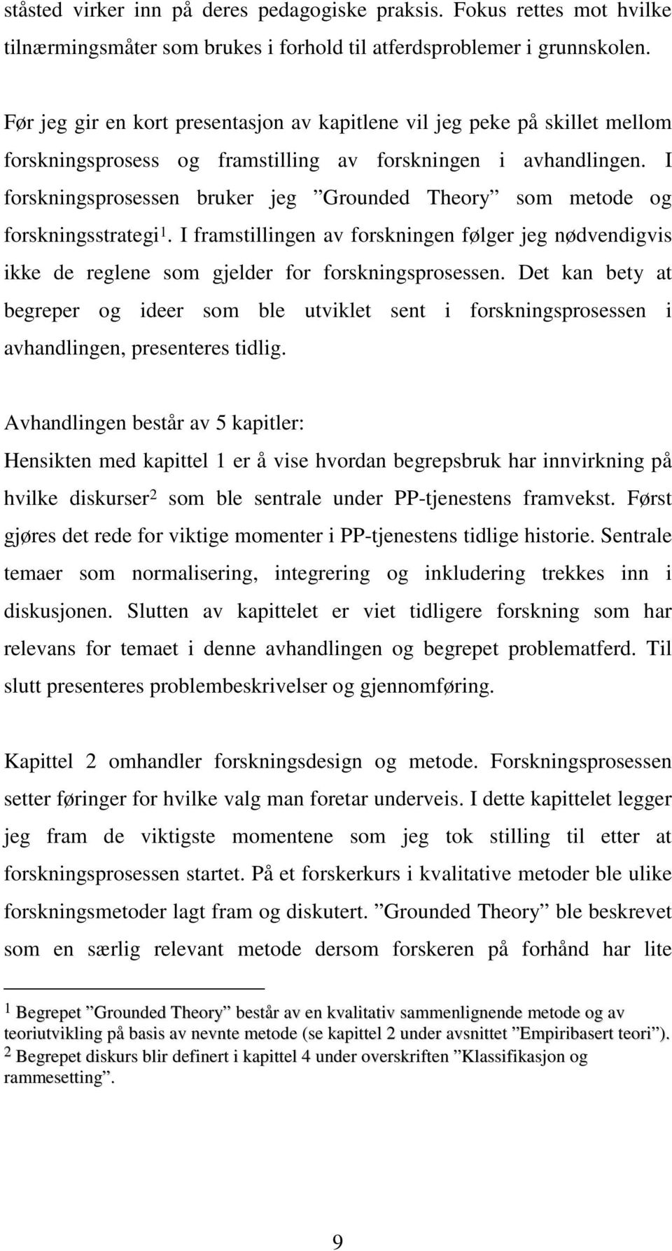 I forskningsprosessen bruker jeg Grounded Theory som metode og forskningsstrategi 1. I framstillingen av forskningen følger jeg nødvendigvis ikke de reglene som gjelder for forskningsprosessen.