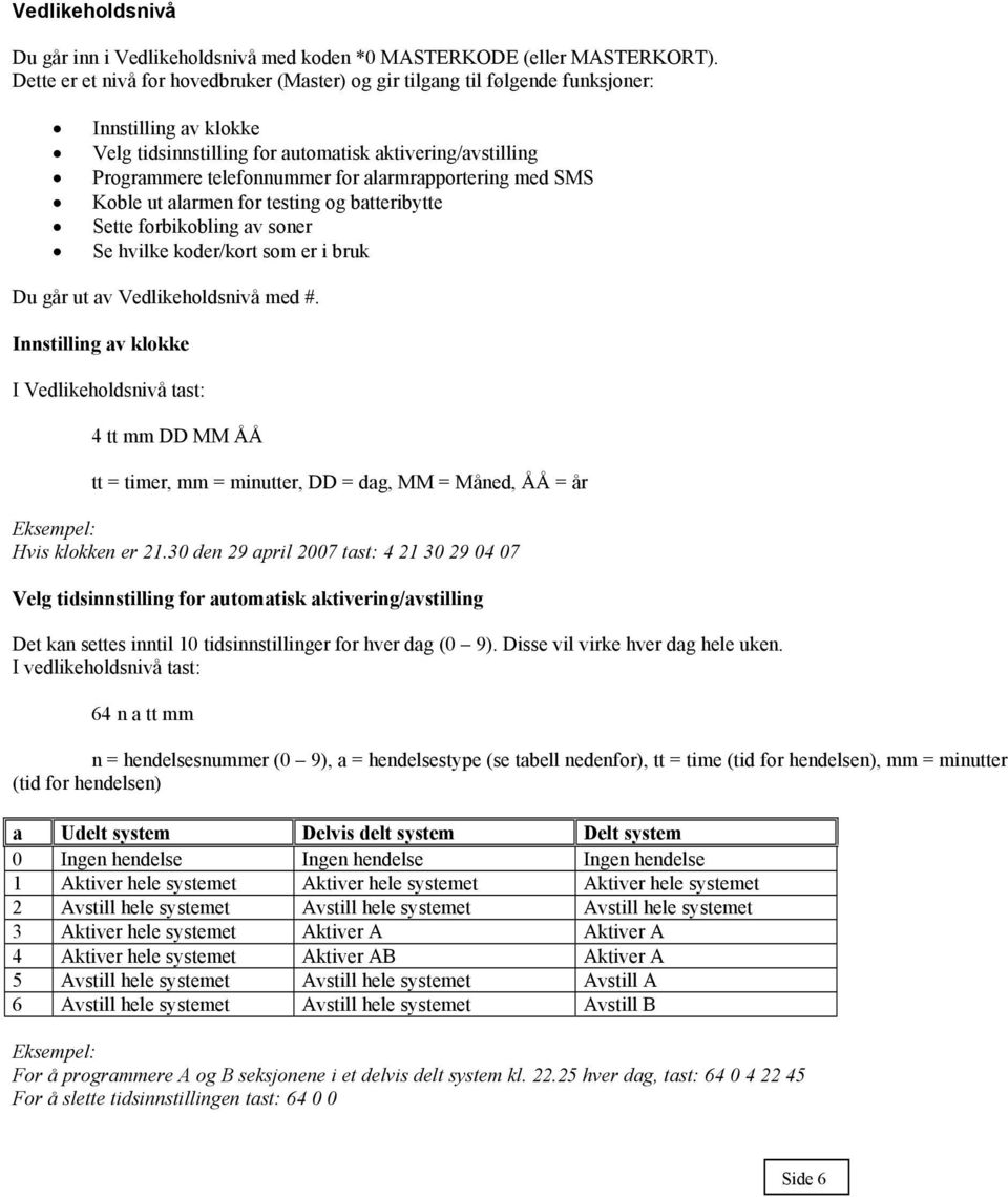 alarmrapportering med SMS Koble ut alarmen for testing og batteribytte Sette forbikobling av soner Se hvilke koder/kort som er i bruk Du går ut av Vedlikeholdsnivå med #.