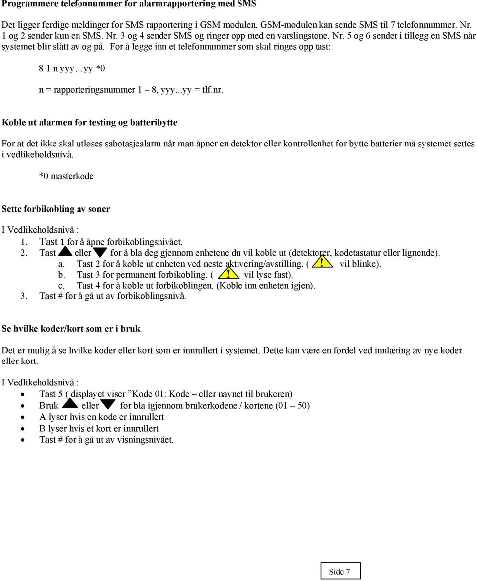 For å legge inn et telefonnummer som skal ringes opp tast: 8 1 n yyy yy *0 n = rapporteringsnummer 1 8, yyy...yy = tlf.nr.