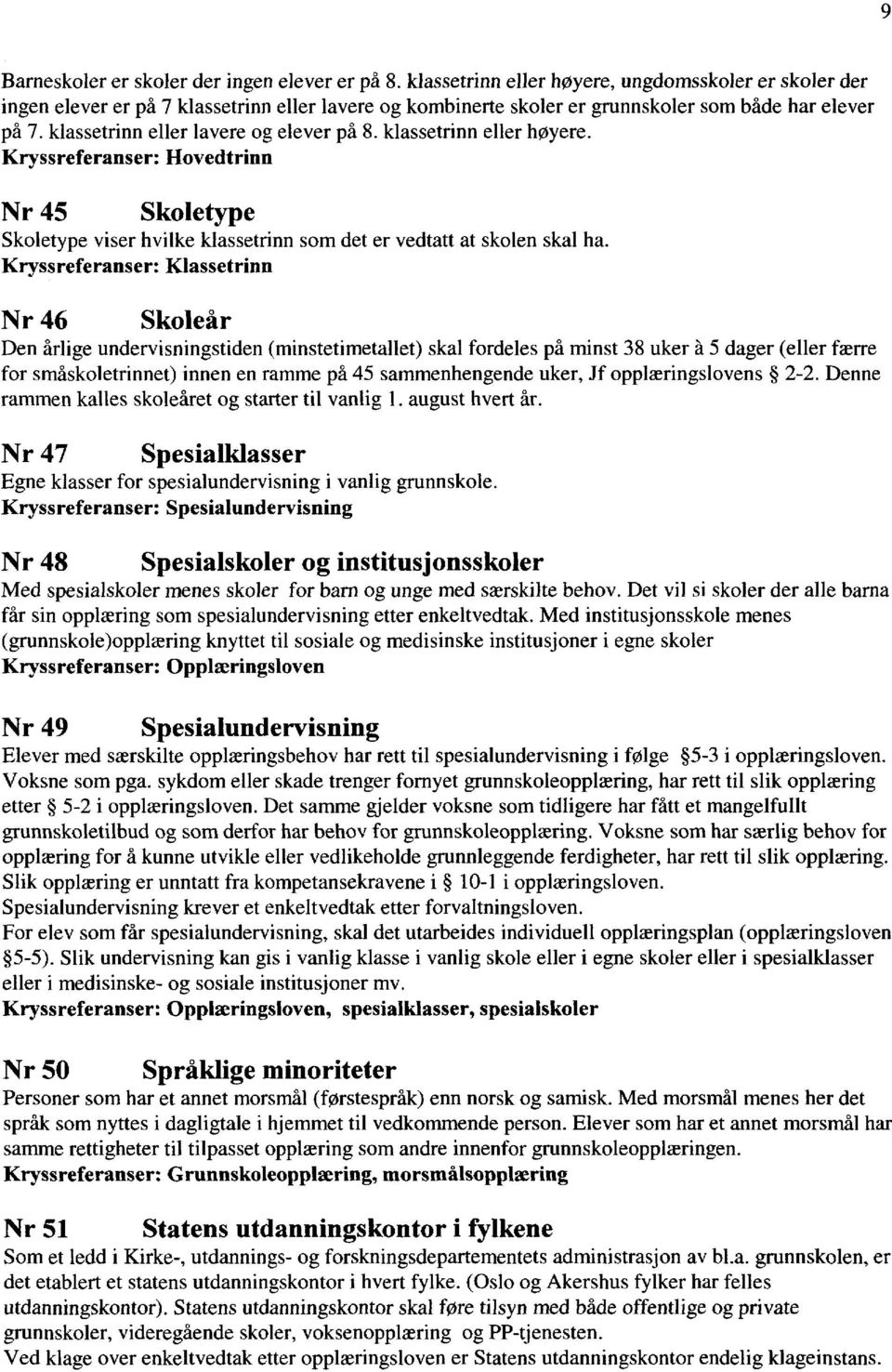 klassetrinn eller lavere og elever på 8. klassetrinn eller høyere. Kryssreferanser: Hovedtrinn Nr 45 Skoletype Skoletype viser hvilke klassetrinn som det er vedtatt at skolen skal ha.