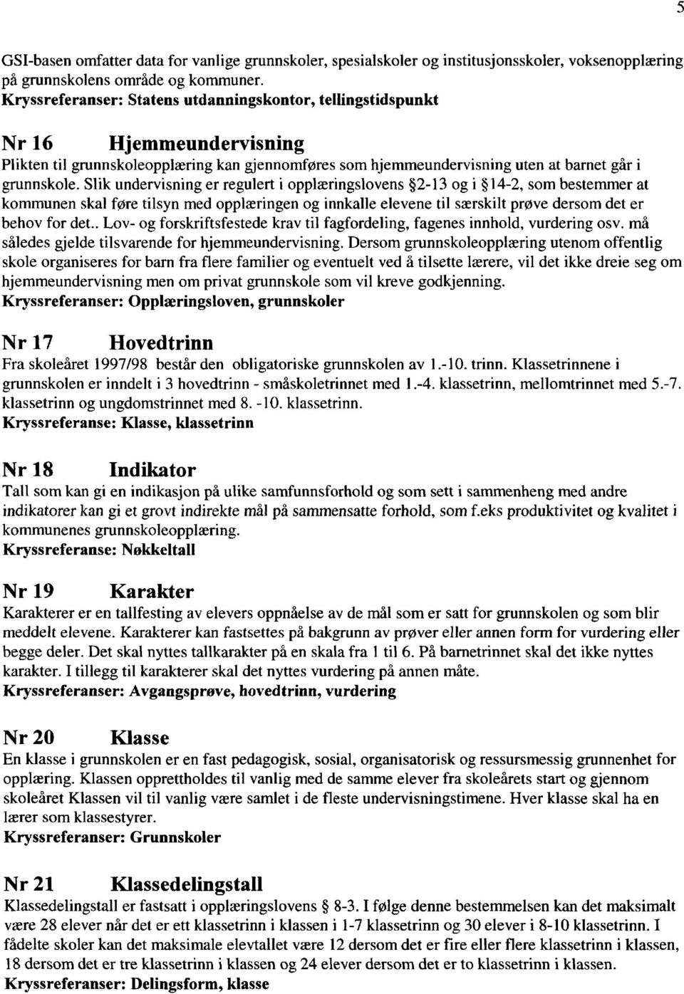 Slik undervisning er regulert i opplæringslovens 2-13 og i 14-2, som bestemmer at kommunen skal føre tilsyn med opplæringen og innkalle elevene til særskilt prøve dersom det er behov for det.