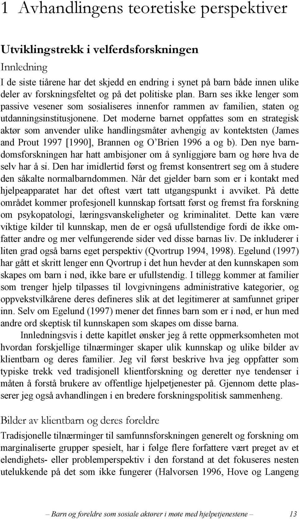 Det moderne barnet oppfattes som en strategisk aktør som anvender ulike handlingsmåter avhengig av kontektsten (James and Prout 1997 [1990], Brannen og O Brien 1996 a og b).