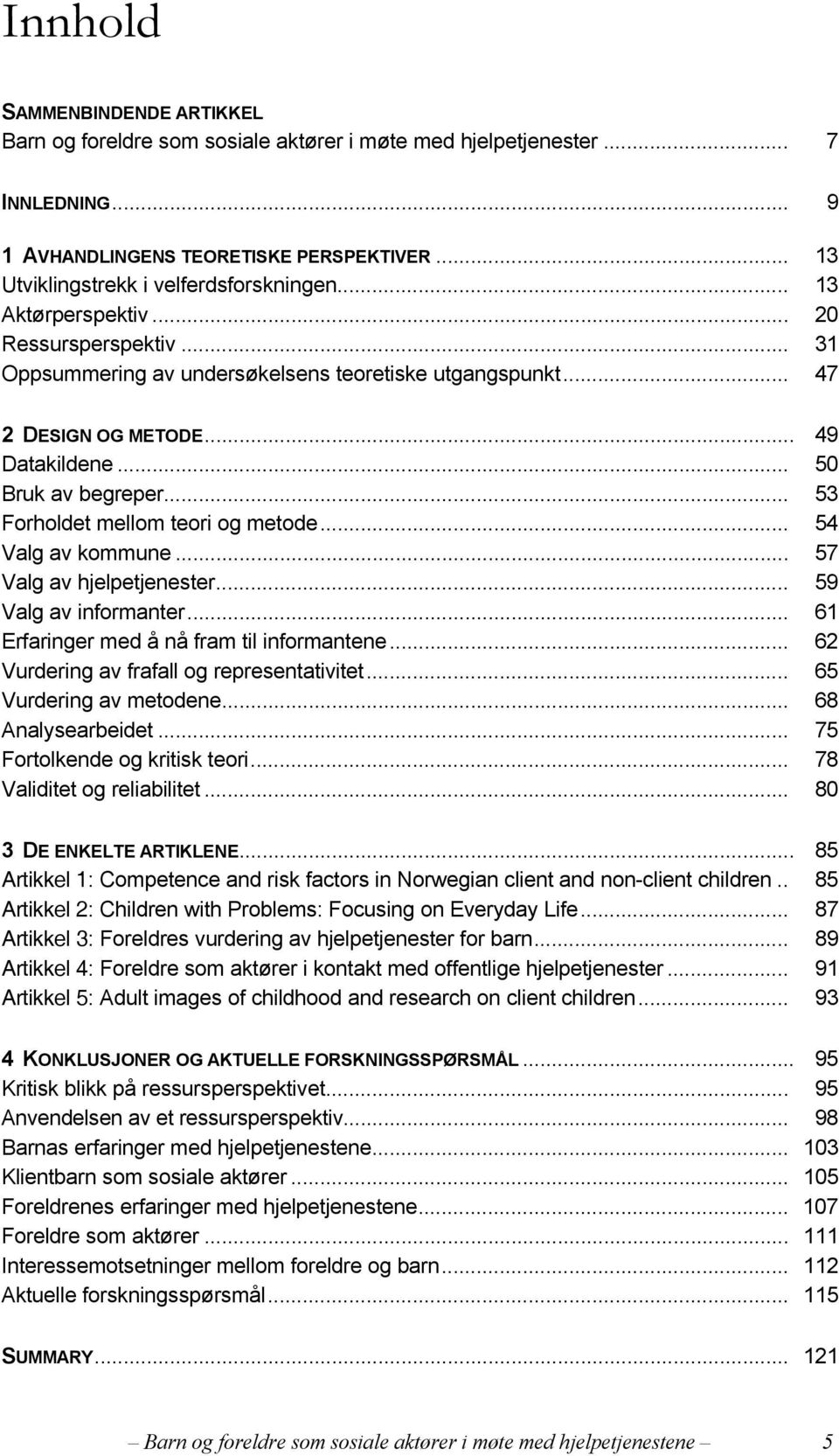 .. 53 Forholdet mellom teori og metode... 54 Valg av kommune... 57 Valg av hjelpetjenester... 59 Valg av informanter... 61 Erfaringer med å nå fram til informantene.