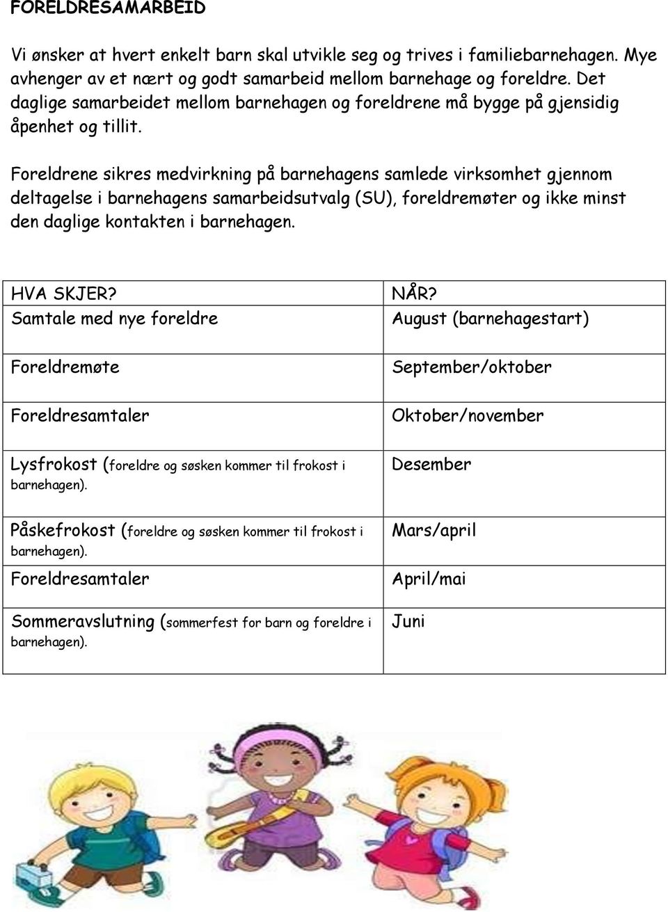 Foreldrene sikres medvirkning på barnehagens samlede virksomhet gjennom deltagelse i barnehagens samarbeidsutvalg (SU), foreldremøter og ikke minst den daglige kontakten i barnehagen. HVA SKJER?