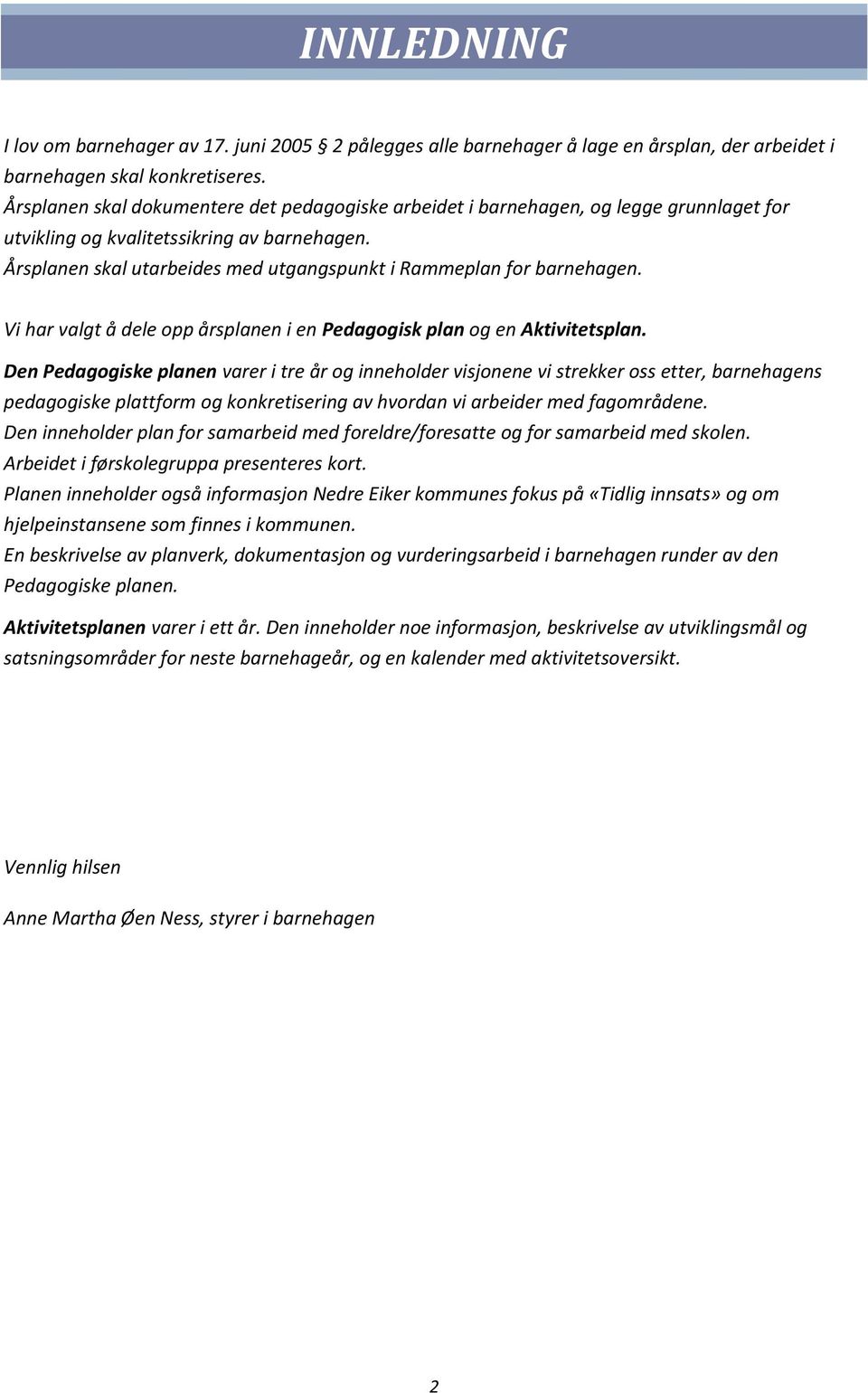 Årsplanen skal utarbeides med utgangspunkt i Rammeplan for barnehagen. Vi har valgt å dele opp årsplanen i en Pedagogisk plan og en Aktivitetsplan.