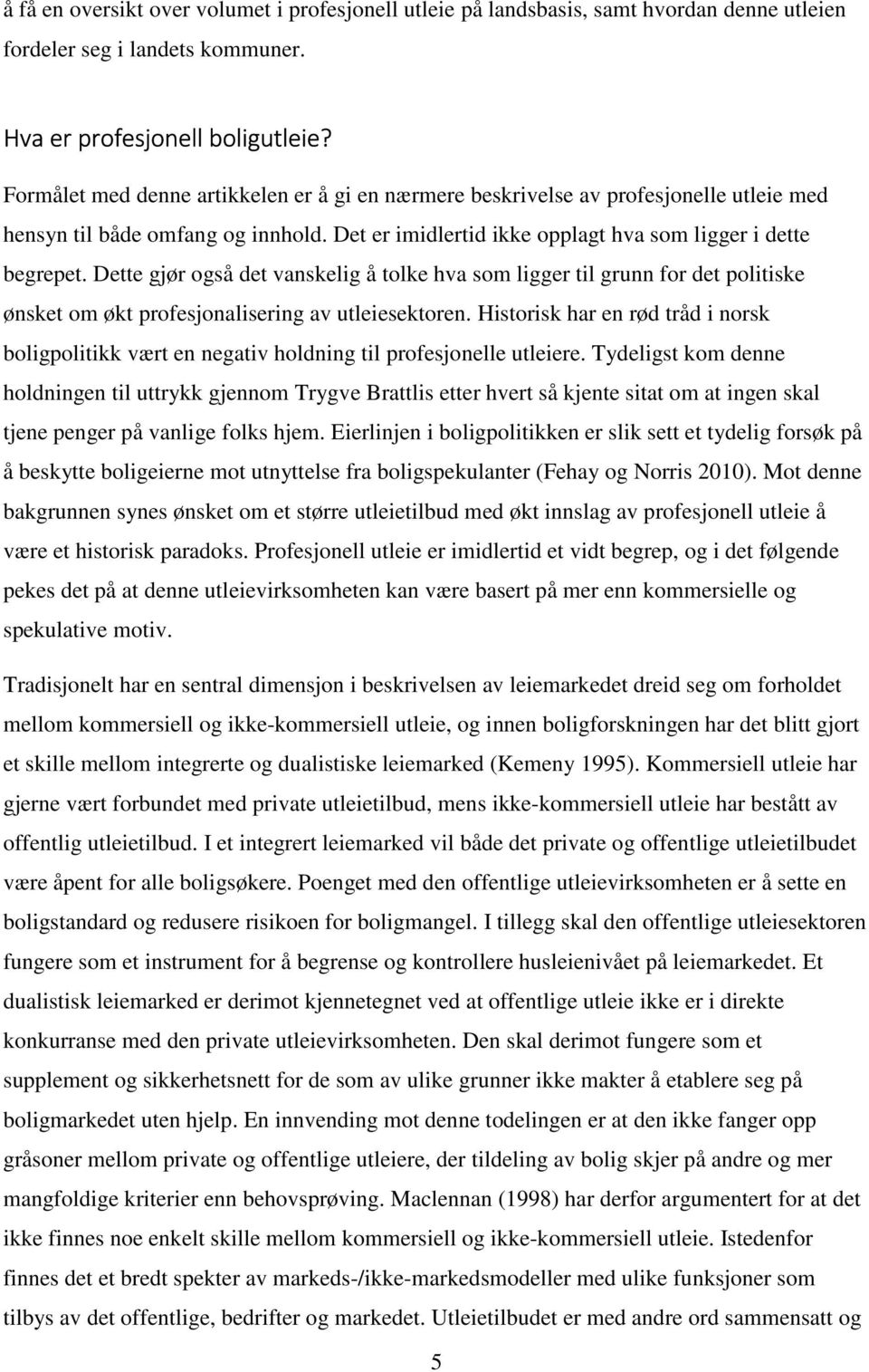 Dette gjør også det vanskelig å tolke hva som ligger til grunn for det politiske ønsket om økt profesjonalisering av utleiesektoren.