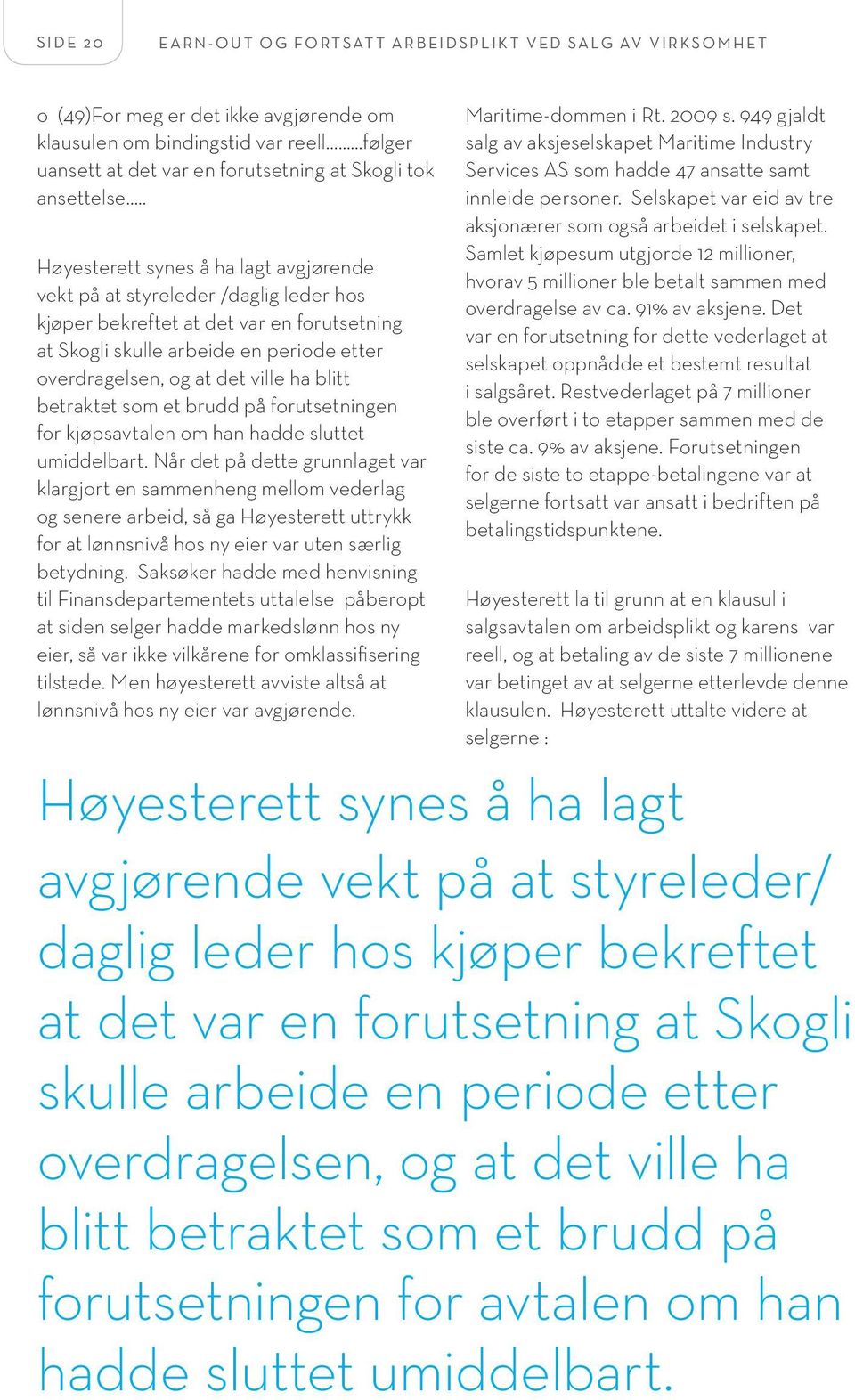 . Høyesterett synes å ha lagt avgjørende vekt på at styreleder /daglig leder hos kjøper bekreftet at det var en forutsetning at Skogli skulle arbeide en periode etter overdragelsen, og at det ville