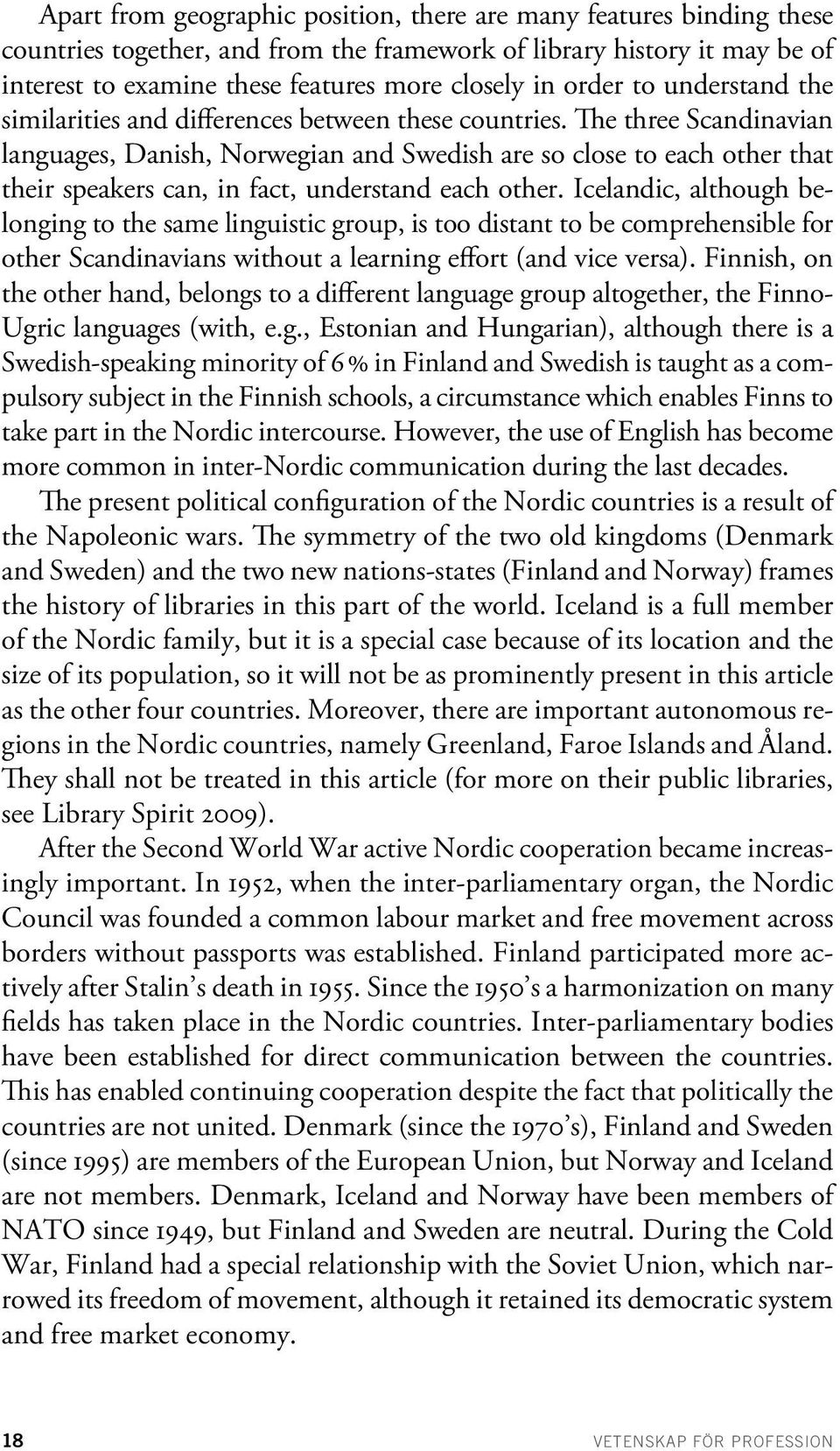 The three Scandinavian languages, Danish, Norwegian and Swedish are so close to each other that their speakers can, in fact, understand each other.