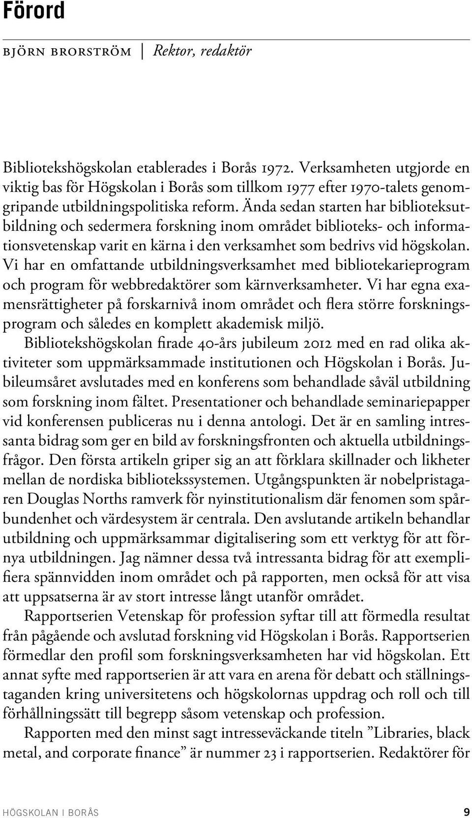 Ända sedan starten har biblioteksutbildning och sedermera forskning inom området biblioteks- och informationsvetenskap varit en kärna i den verksamhet som bedrivs vid högskolan.