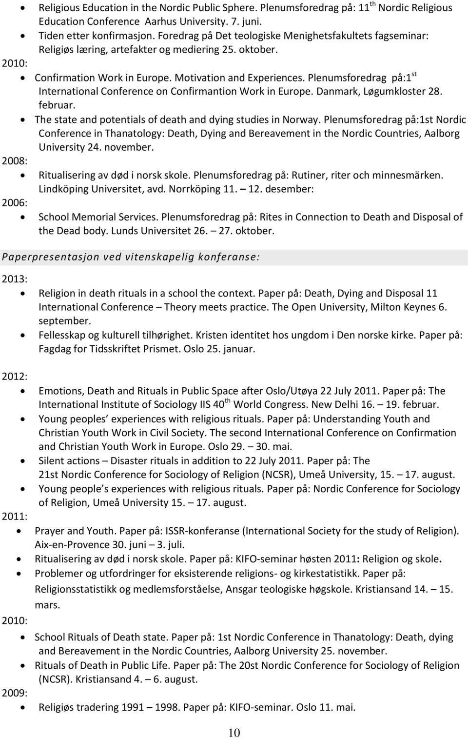 Plenumsforedrag på:1 st International Conference on Confirmantion Work in Europe. Danmark, Løgumkloster 28. februar. The state and potentials of death and dying studies in Norway.