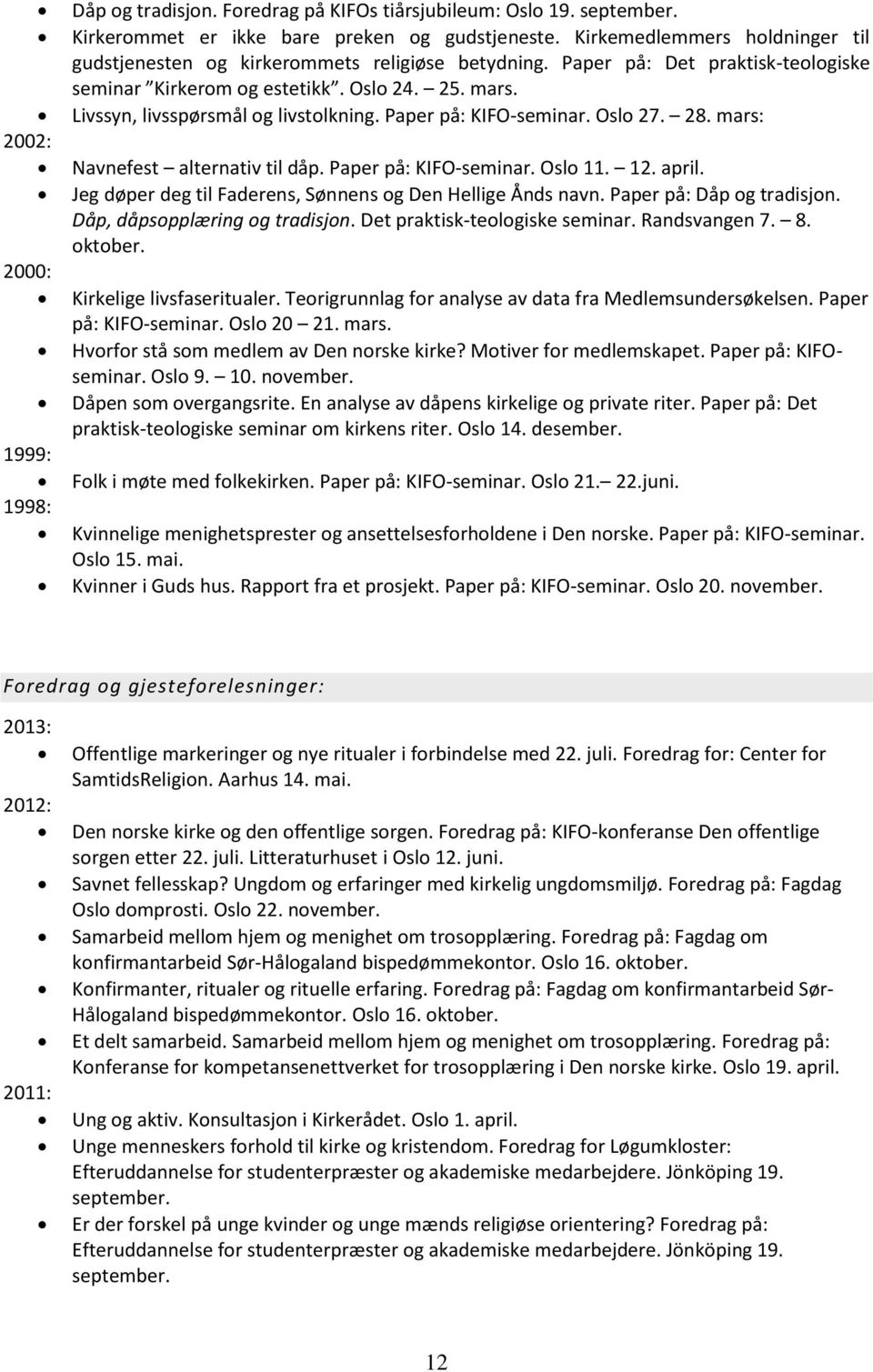 Livssyn, livsspørsmål og livstolkning. Paper på: KIFO-seminar. Oslo 27. 28. mars: Navnefest alternativ til dåp. Paper på: KIFO-seminar. Oslo 11. 12. april.