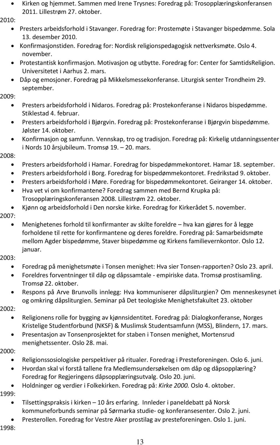 Motivasjon og utbytte. Foredrag for: Center for SamtidsReligion. Universitetet i Aarhus 2. mars. Dåp og emosjoner. Foredrag på Mikkelsmessekonferanse. Liturgisk senter Trondheim 29. september.