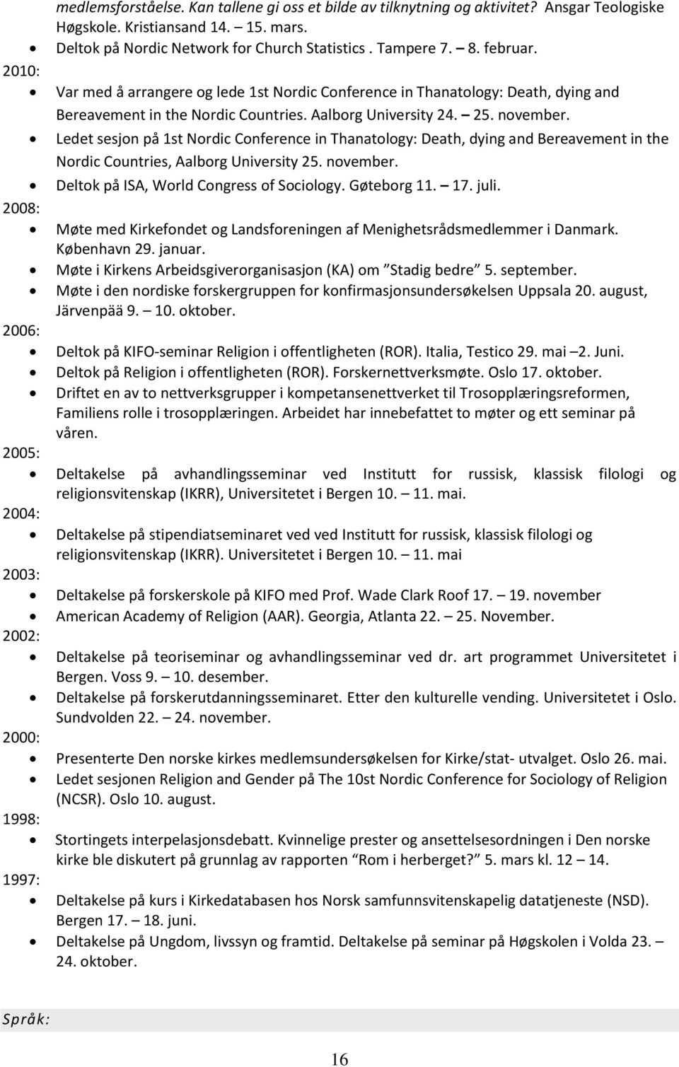 Ledet sesjon på 1st Nordic Conference in Thanatology: Death, dying and Bereavement in the Nordic Countries, Aalborg University 25. november. Deltok på ISA, World Congress of Sociology. Gøteborg 11.