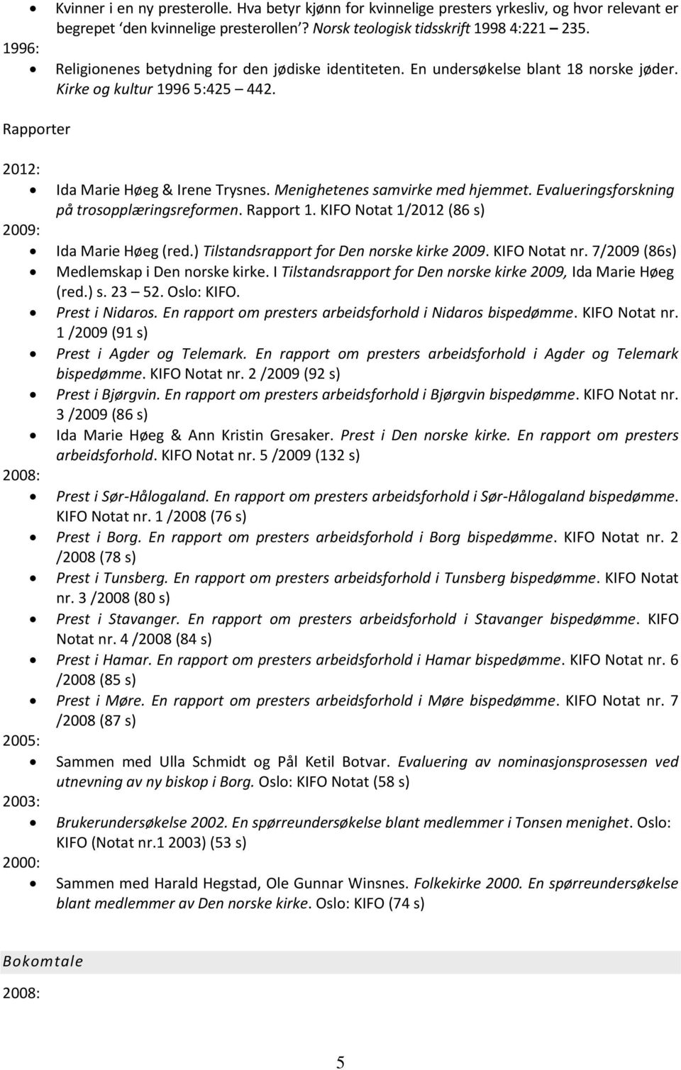 Menighetenes samvirke med hjemmet. Evalueringsforskning på trosopplæringsreformen. Rapport 1. KIFO Notat 1/2012 (86 s) Ida Marie Høeg (red.) Tilstandsrapport for Den norske kirke 2009. KIFO Notat nr.