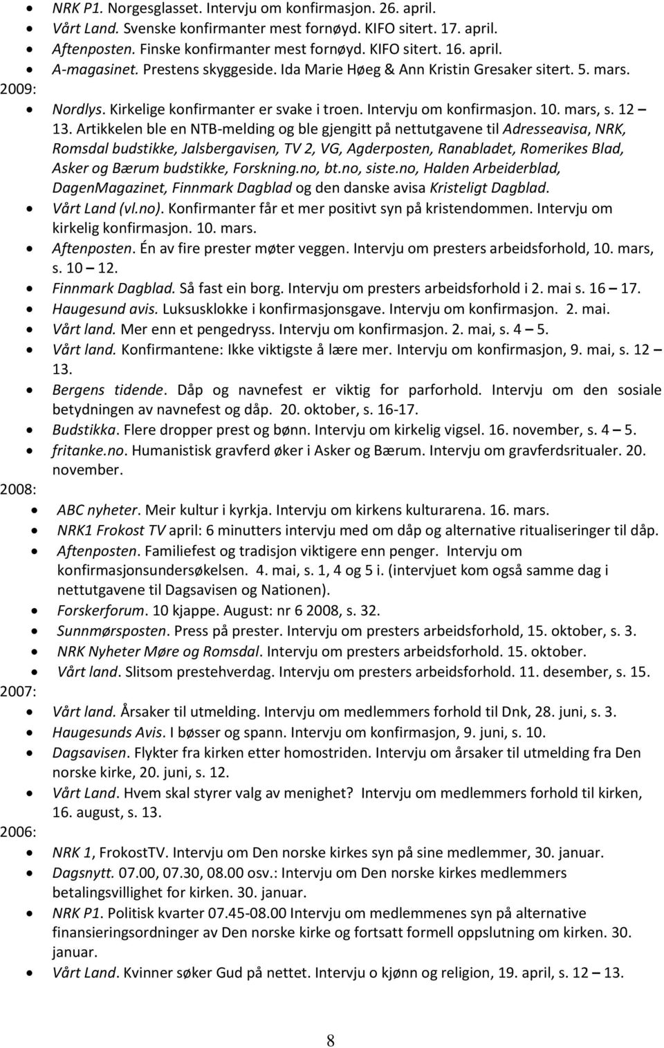 Artikkelen ble en NTB-melding og ble gjengitt på nettutgavene til Adresseavisa, NRK, Romsdal budstikke, Jalsbergavisen, TV 2, VG, Agderposten, Ranabladet, Romerikes Blad, Asker og Bærum budstikke,