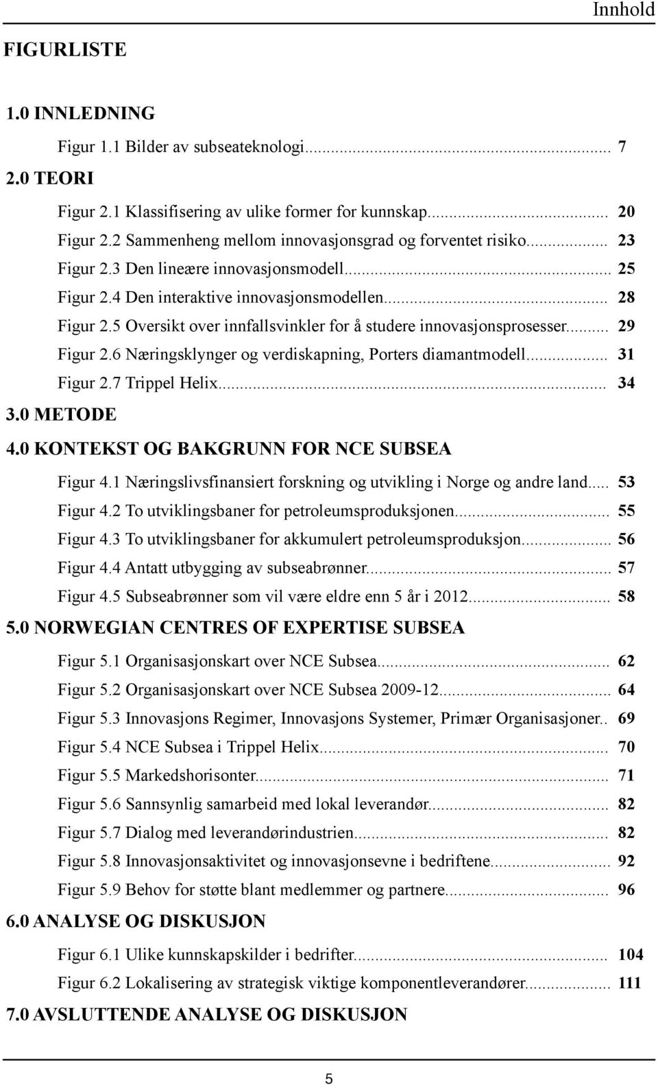 5 Oversikt over innfallsvinkler for å studere innovasjonsprosesser... 29 Figur 2.6 Næringsklynger og verdiskapning, Porters diamantmodell... 31 Figur 2.7 Trippel Helix... 34 3.0 METODE 4.