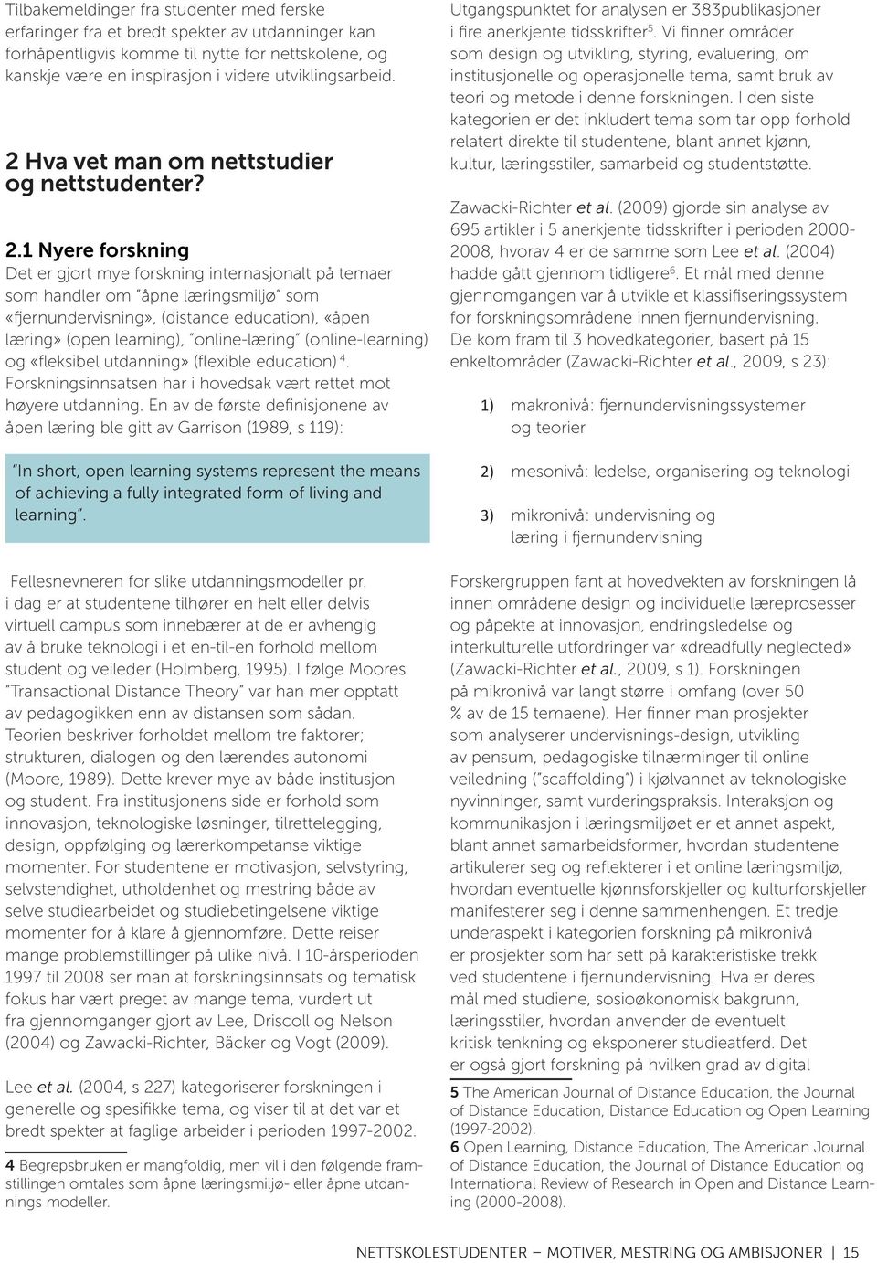 1 Nyere forskning Det er gjort mye forskning internasjonalt på temaer som handler om åpne læringsmiljø som «fjernundervisning», (distance education), «åpen læring» (open learning), online-læring