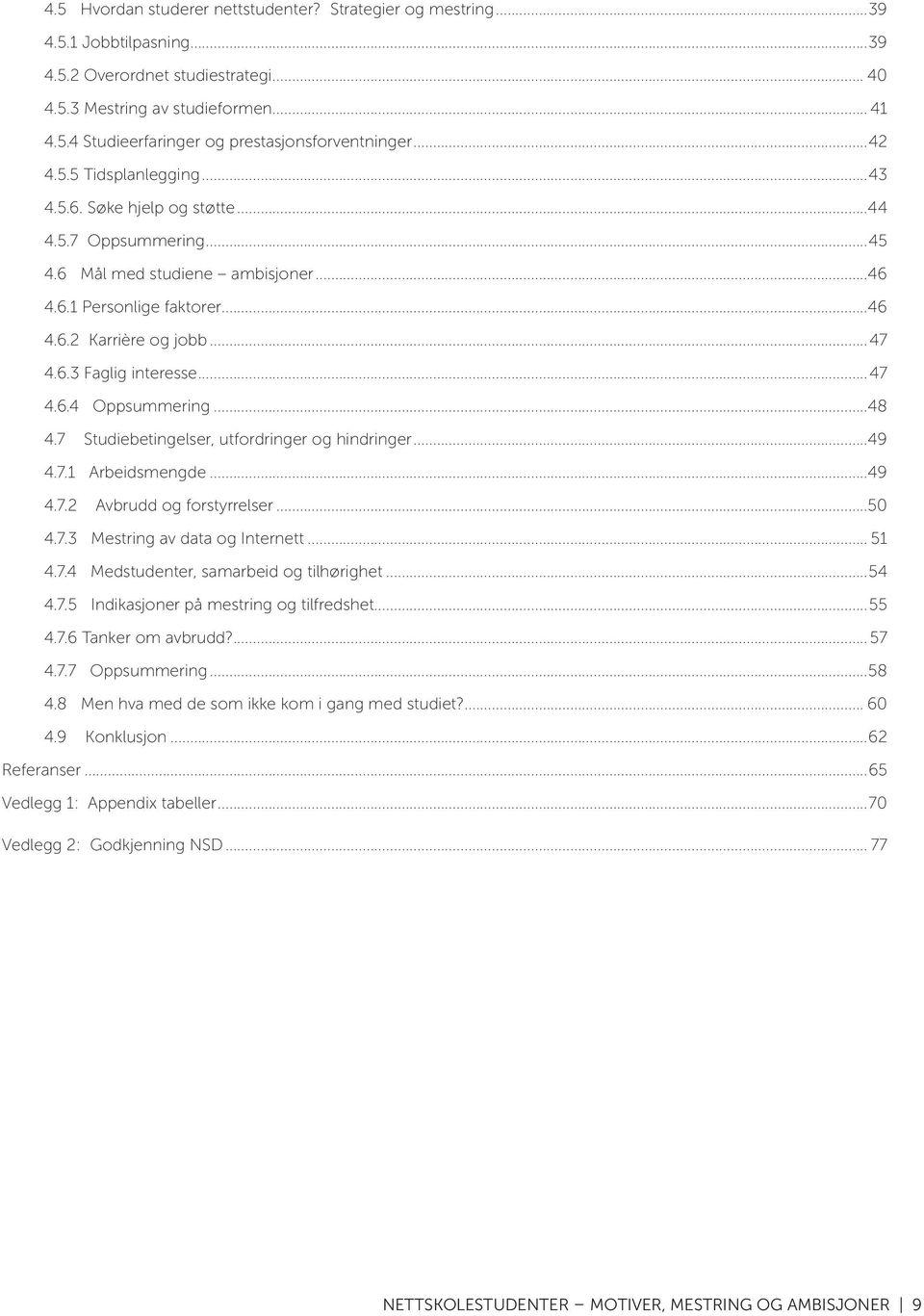 ..47 4.6.4 Oppsummering...48 4.7 Studiebetingelser, utfordringer og hindringer...49 4.7.1 Arbeidsmengde...49 4.7.2 Avbrudd og forstyrrelser...50 4.7.3 Mestring av data og Internett... 51 4.7.4 Medstudenter, samarbeid og tilhørighet.