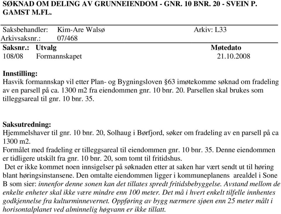 Formålet med fradeling er tilleggsareal til eiendommen gnr. 10 bnr. 35. Denne eiendommen er tidligere utskilt fra gnr. 10 bnr. 20, som tomt til fritidshus.