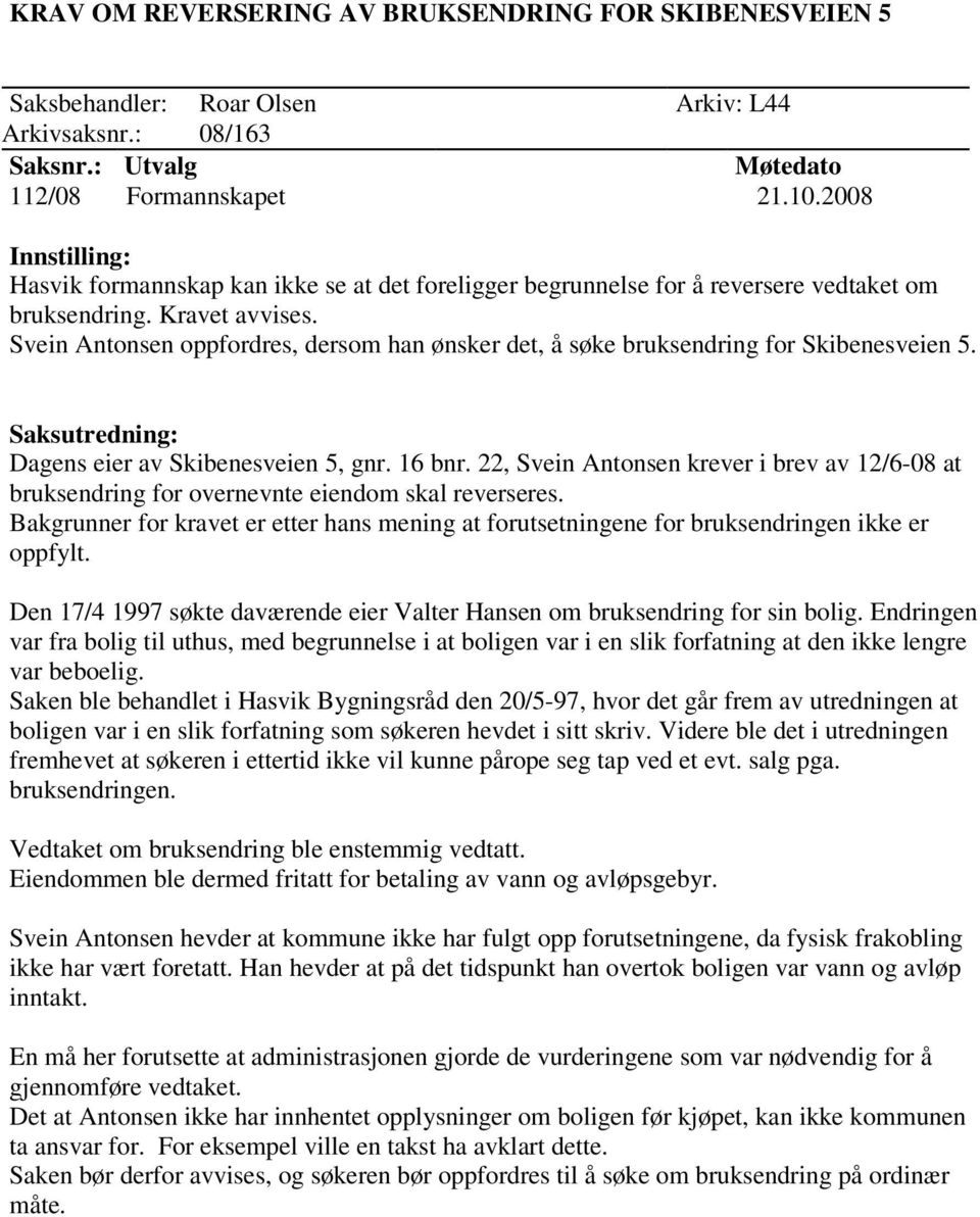 Svein Antonsen oppfordres, dersom han ønsker det, å søke bruksendring for Skibenesveien 5. Dagens eier av Skibenesveien 5, gnr. 16 bnr.