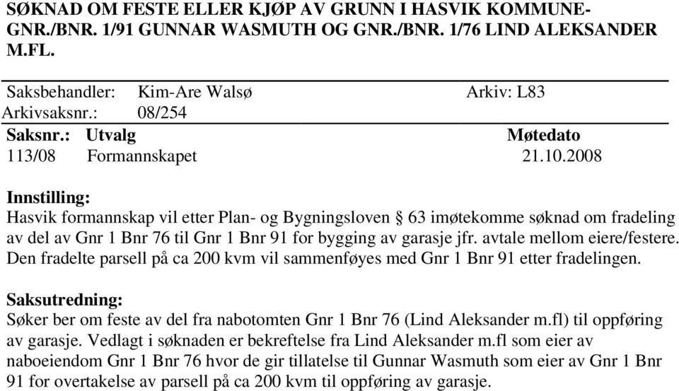 avtale mellom eiere/festere. Den fradelte parsell på ca 200 kvm vil sammenføyes med Gnr 1 Bnr 91 etter fradelingen. Søker ber om feste av del fra nabotomten Gnr 1 Bnr 76 (Lind Aleksander m.