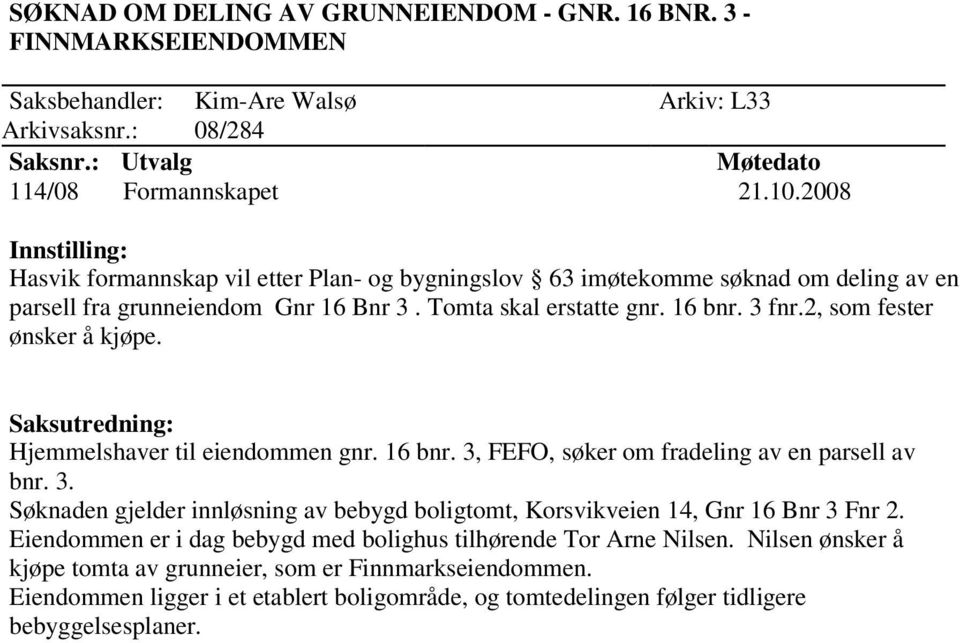 2, som fester ønsker å kjøpe. Hjemmelshaver til eiendommen gnr. 16 bnr. 3, FEFO, søker om fradeling av en parsell av bnr. 3. Søknaden gjelder innløsning av bebygd boligtomt, Korsvikveien 14, Gnr 16 Bnr 3 Fnr 2.