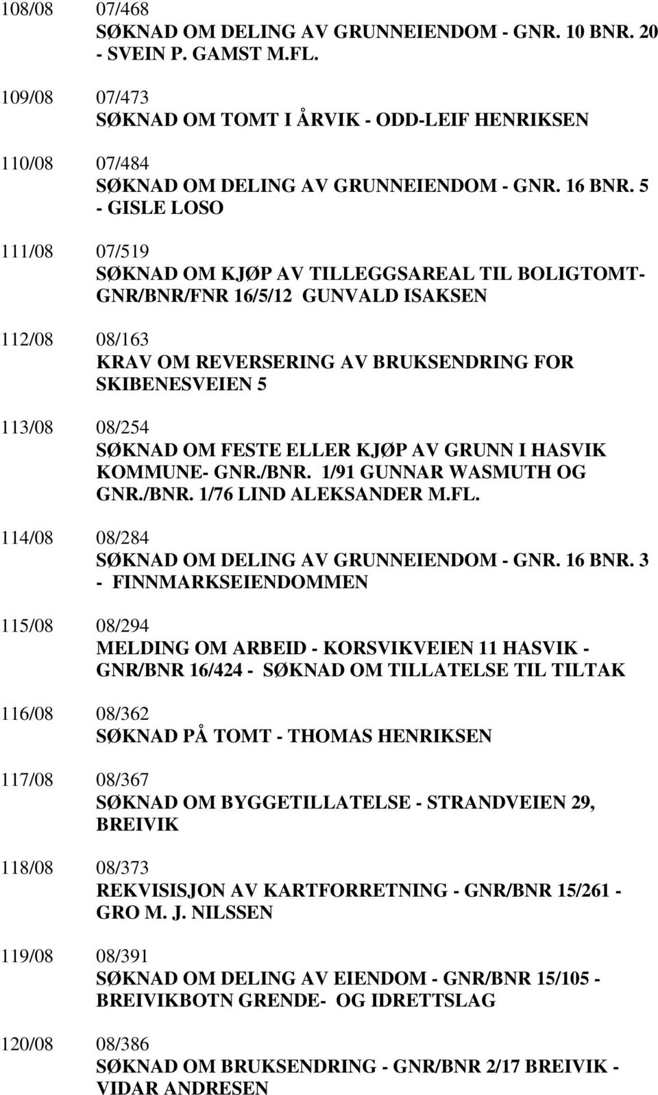 5 - GISLE LOSO 111/08 07/519 SØKNAD OM KJØP AV TILLEGGSAREAL TIL BOLIGTOMT- GNR/BNR/FNR 16/5/12 GUNVALD ISAKSEN 112/08 08/163 KRAV OM REVERSERING AV BRUKSENDRING FOR SKIBENESVEIEN 5 113/08 08/254