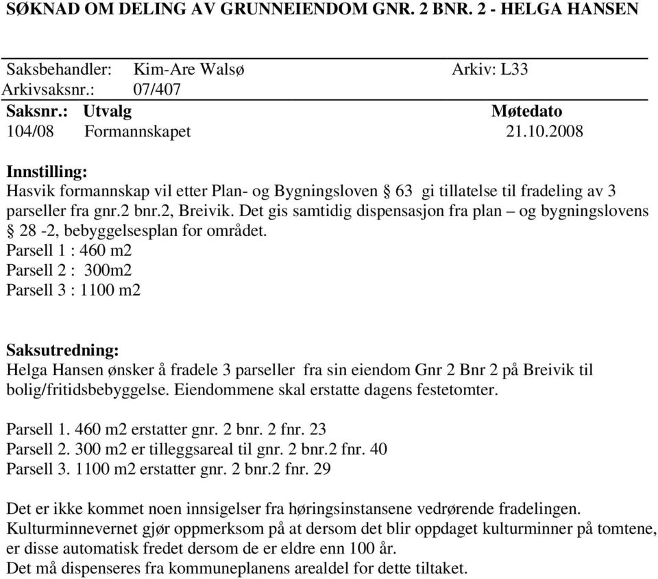 Det gis samtidig dispensasjon fra plan og bygningslovens 28-2, bebyggelsesplan for området.