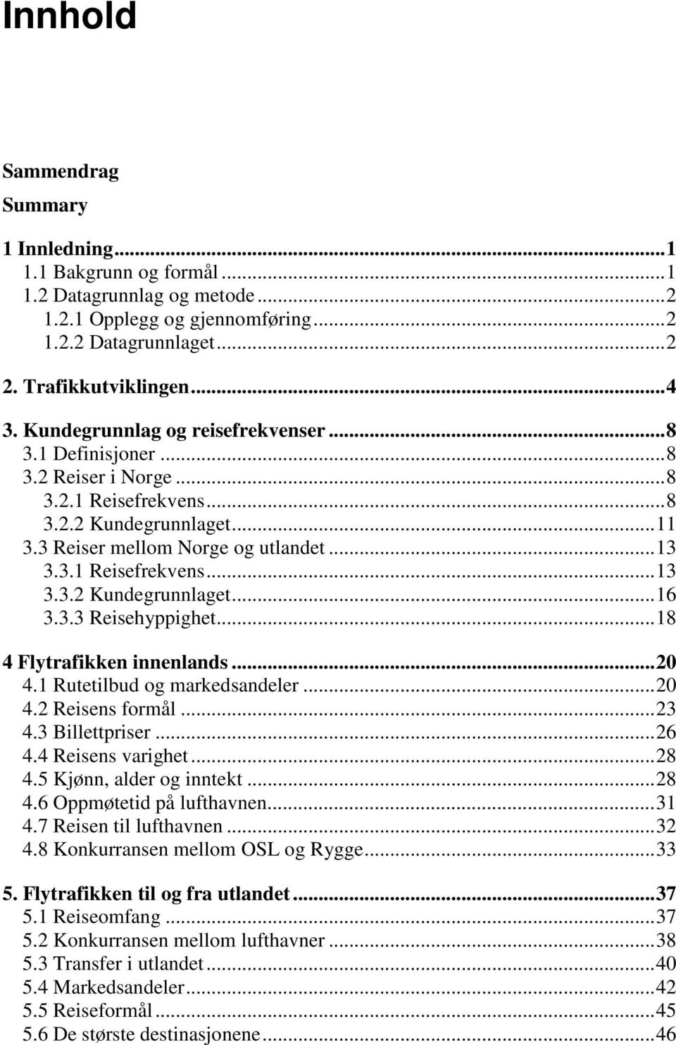 3.3 Reisehyppighet... 18 4 Flytrafikken innenlands... 20 4.1 Rutetilbud og markedsandeler... 20 4.2 Reisens formål... 23 4.3 Billettpriser... 26 4.4 Reisens varighet... 28 4.5 Kjønn, alder og inntekt.