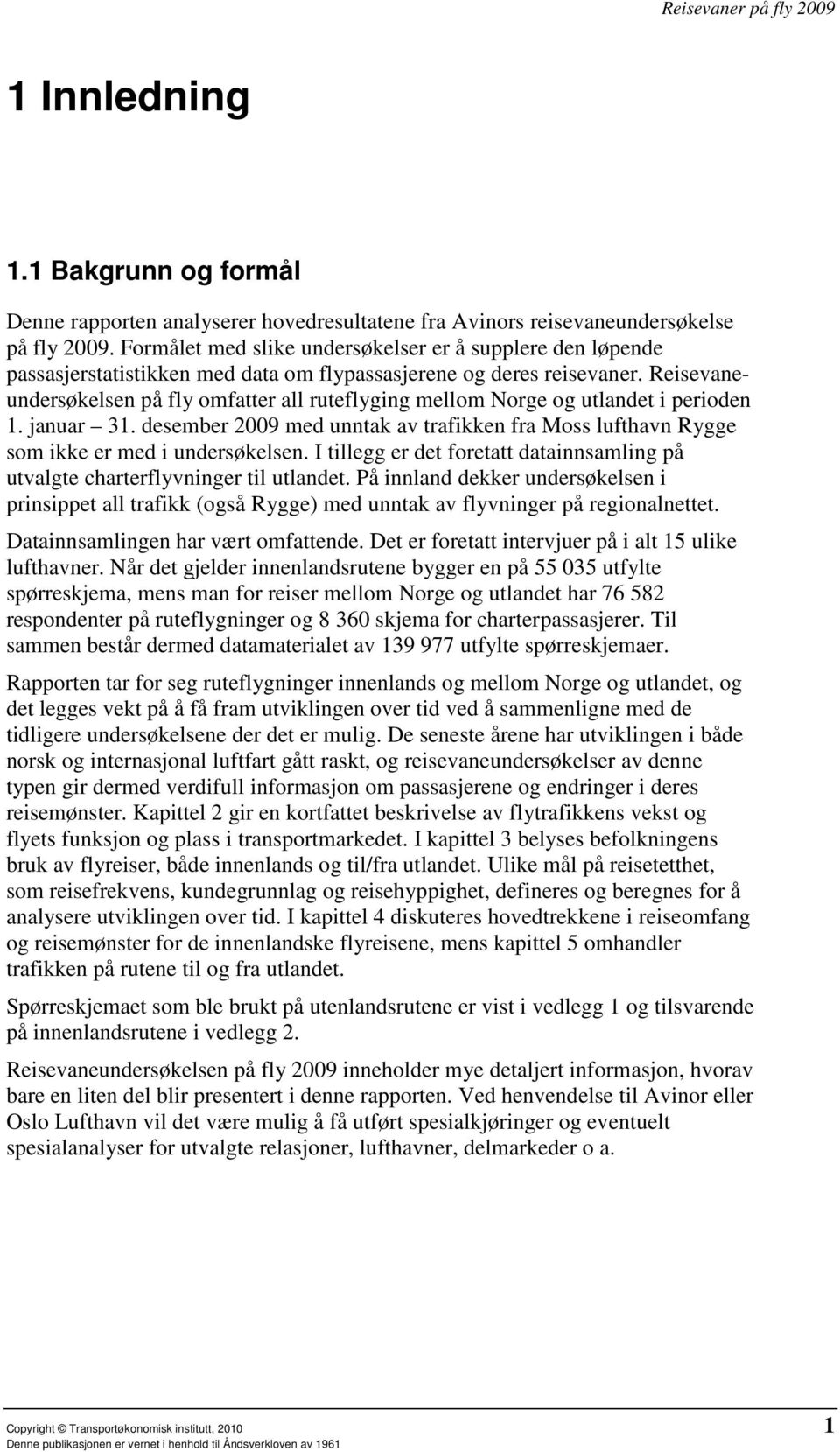 Reisevaneundersøkelsen på fly omfatter all ruteflyging mellom Norge og utlandet i perioden 1. januar 31. desember 2009 med unntak av trafikken fra Moss lufthavn Rygge som ikke er med i undersøkelsen.