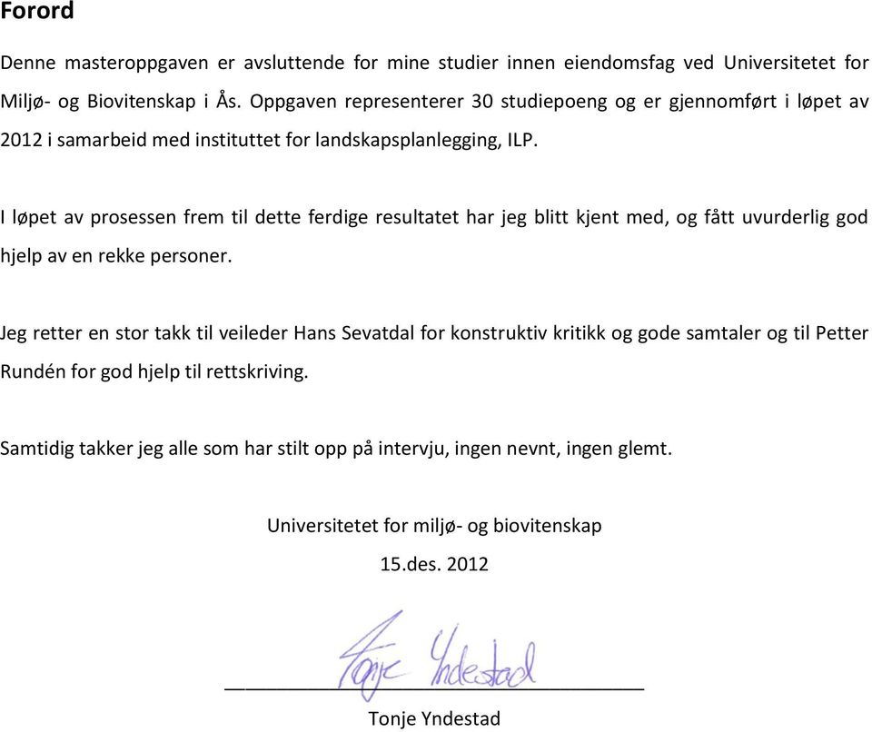 I løpet av prosessen frem til dette ferdige resultatet har jeg blitt kjent med, og fått uvurderlig god hjelp av en rekke personer.