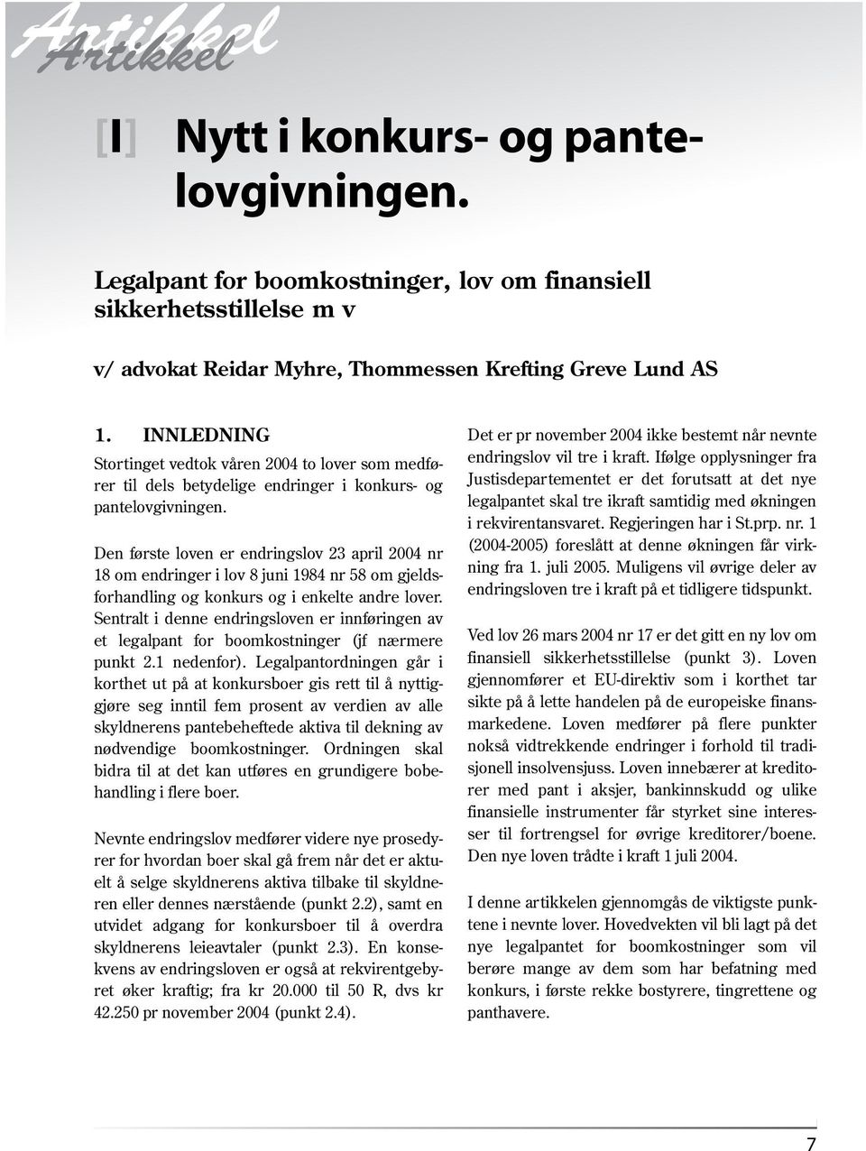 Den første loven er endringslov 23 april 2004 nr 18 om endringer i lov 8 juni 1984 nr 58 om gjeldsforhandling og konkurs og i enkelte andre lover.