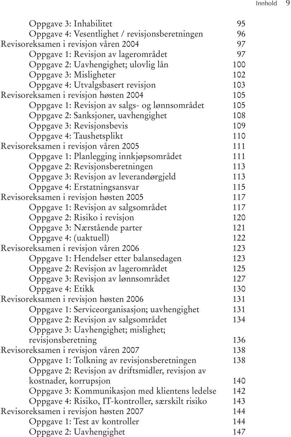 Oppgave 3: Revisjonsbevis 109 Oppgave 4: Taushetsplikt 110 Revisoreksamen i revisjon våren 2005 111 Oppgave 1: Planlegging innkjøpsområdet 111 Oppgave 2: Revisjonsberetningen 113 Oppgave 3: Revisjon