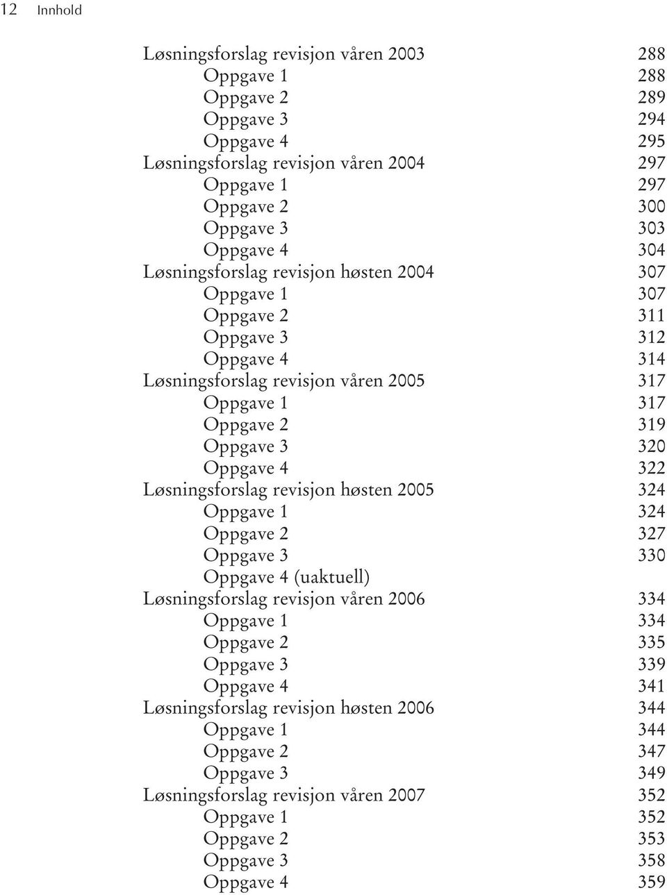 Oppgave 4 322 Løsningsforslag revisjon høsten 2005 324 Oppgave 1 324 Oppgave 2 327 Oppgave 3 330 Oppgave 4 (uaktuell) Løsningsforslag revisjon våren 2006 334 Oppgave 1 334 Oppgave 2 335 Oppgave