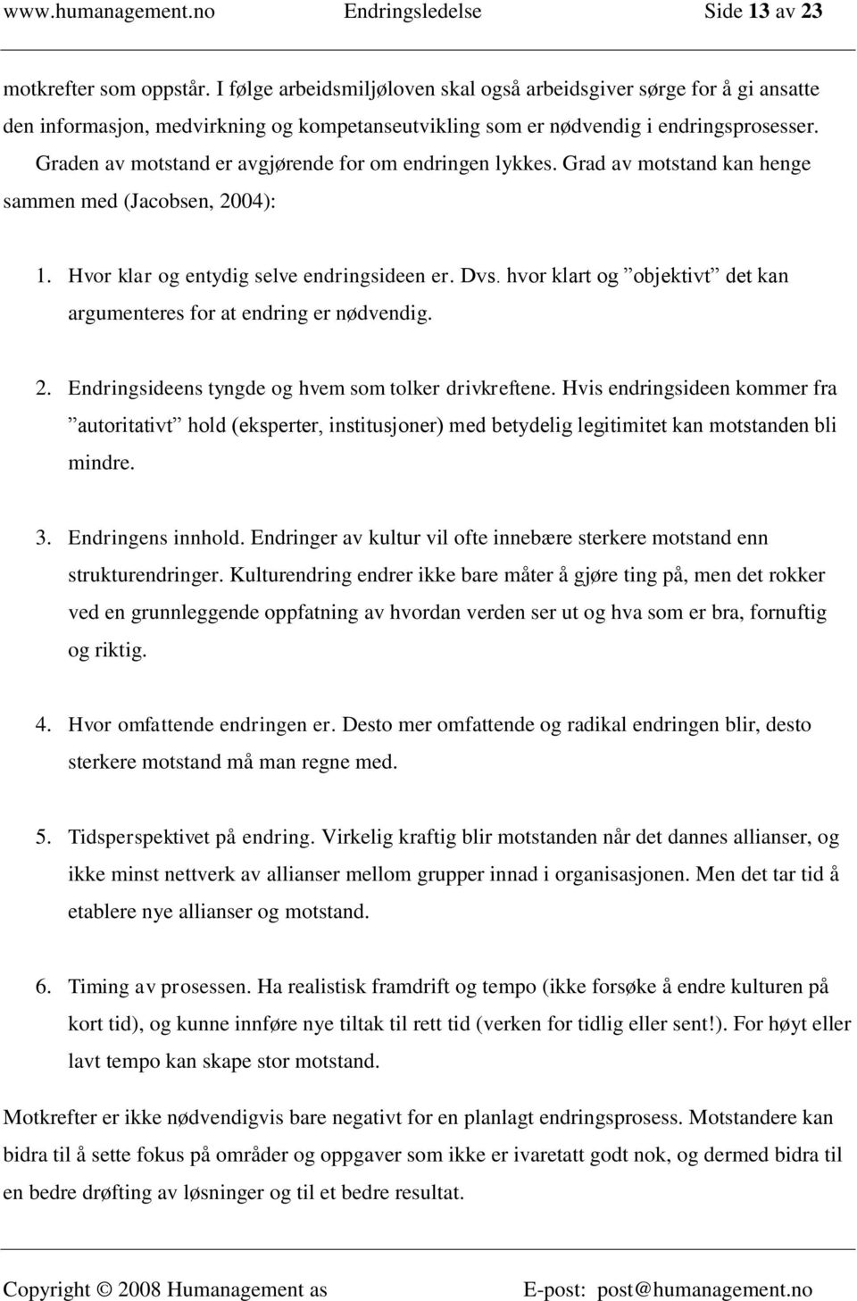 Graden av motstand er avgjørende for om endringen lykkes. Grad av motstand kan henge sammen med (Jacobsen, 2004): 1. Hvor klar og entydig selve endringsideen er. Dvs.