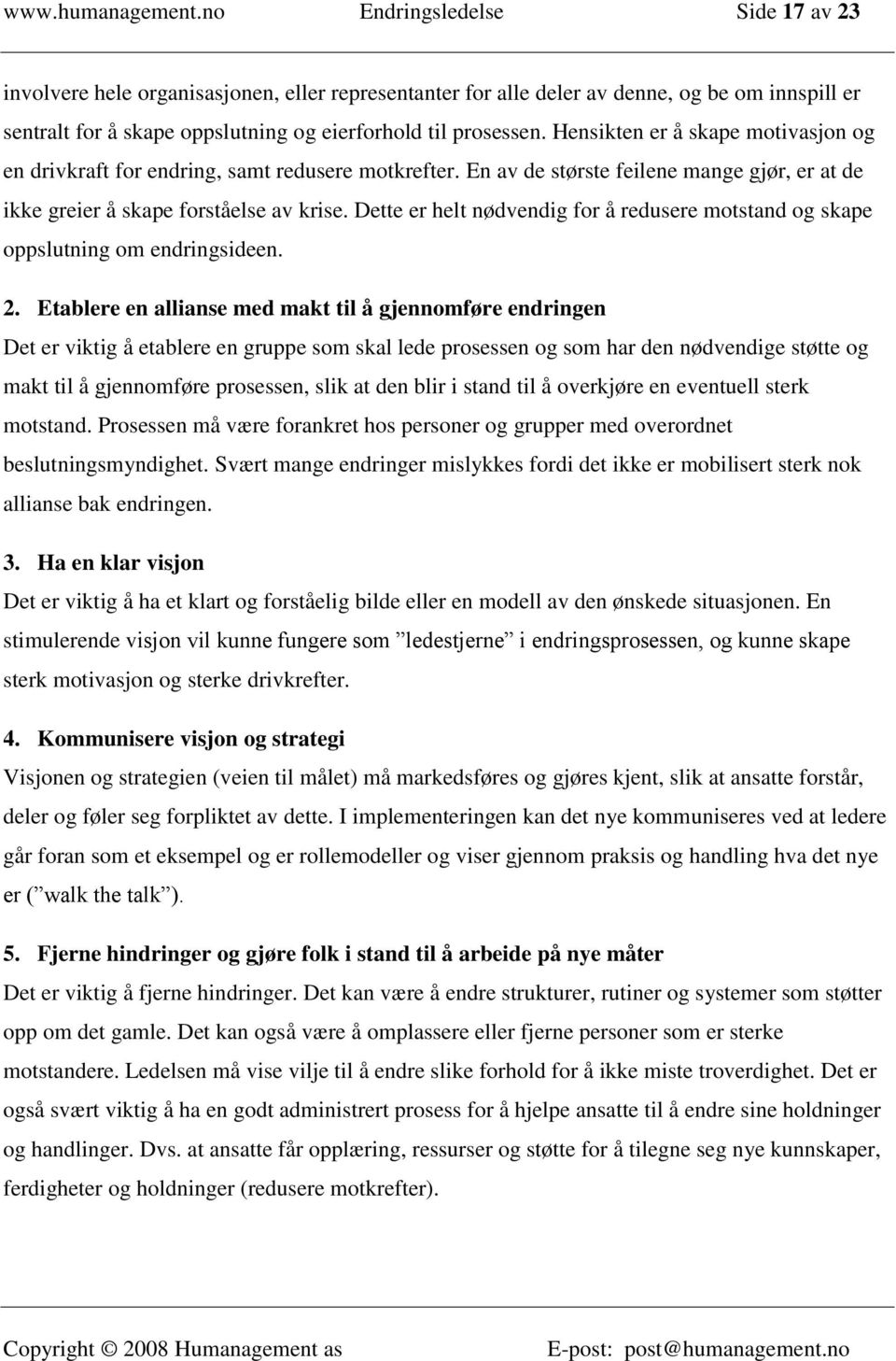 Hensikten er å skape motivasjon og en drivkraft for endring, samt redusere motkrefter. En av de største feilene mange gjør, er at de ikke greier å skape forståelse av krise.