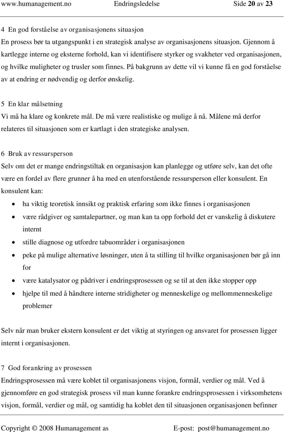 På bakgrunn av dette vil vi kunne få en god forståelse av at endring er nødvendig og derfor ønskelig. 5 En klar målsetning Vi må ha klare og konkrete mål. De må være realistiske og mulige å nå.