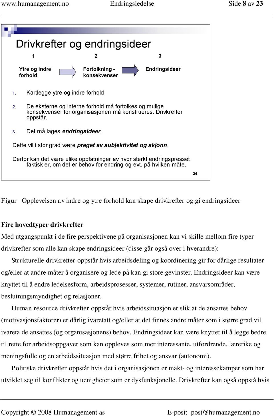 Dette vil i stor grad være preget av subjektivitet og skjønn. Derfor kan det være ulike oppfatninger av hvor sterkt endringspresset faktisk er, om det er behov for endring og evt. på hvilken måte.