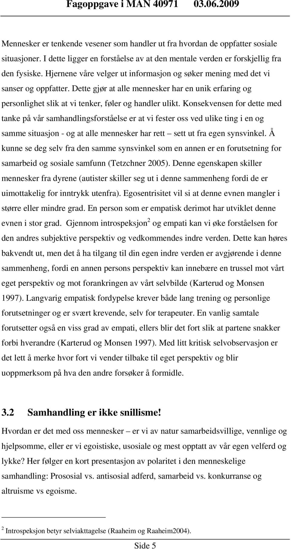 Konsekvensen for dette med tanke på vår samhandlingsforståelse er at vi fester oss ved ulike ting i en og samme situasjon - og at alle mennesker har rett sett ut fra egen synsvinkel.