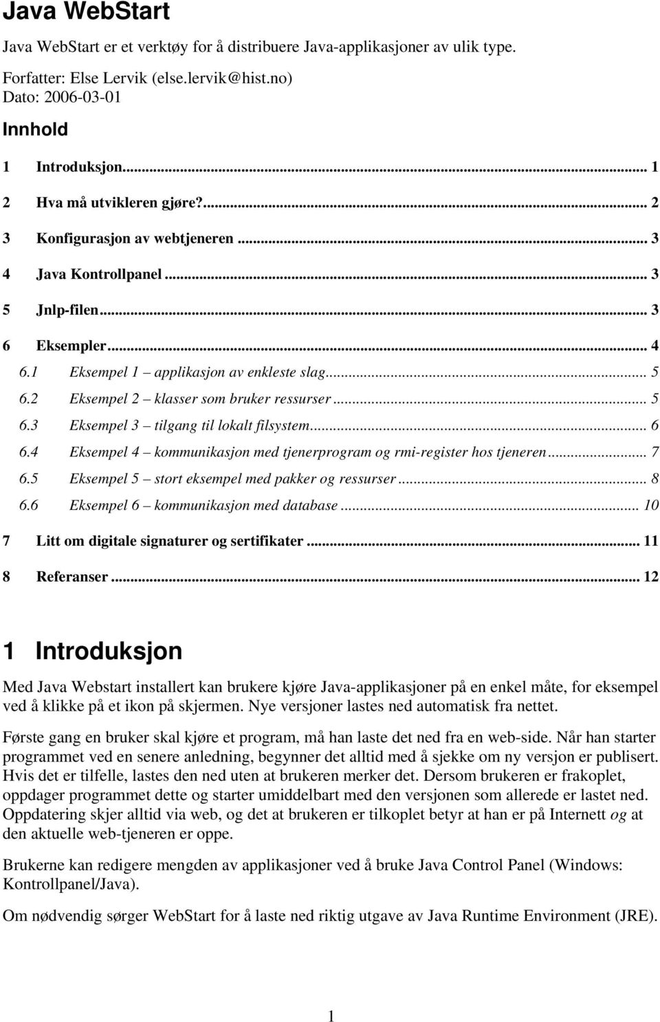 2 Eksempel 2 klasser som bruker ressurser... 5 6.3 Eksempel 3 tilgang til lokalt filsystem... 6 6.4 Eksempel 4 kommunikasjon med tjenerprogram og rmi-register hos tjeneren... 7 6.