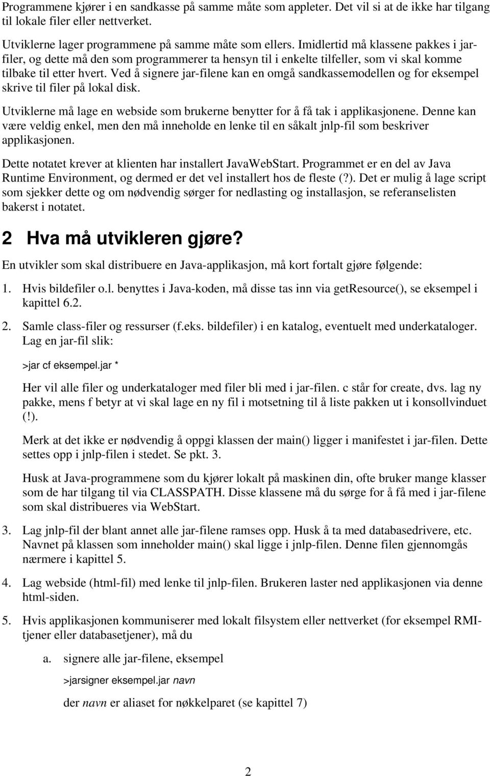 Ved å signere jar-filene kan en omgå sandkassemodellen og for eksempel skrive til filer på lokal disk. Utviklerne må lage en webside som brukerne benytter for å få tak i applikasjonene.