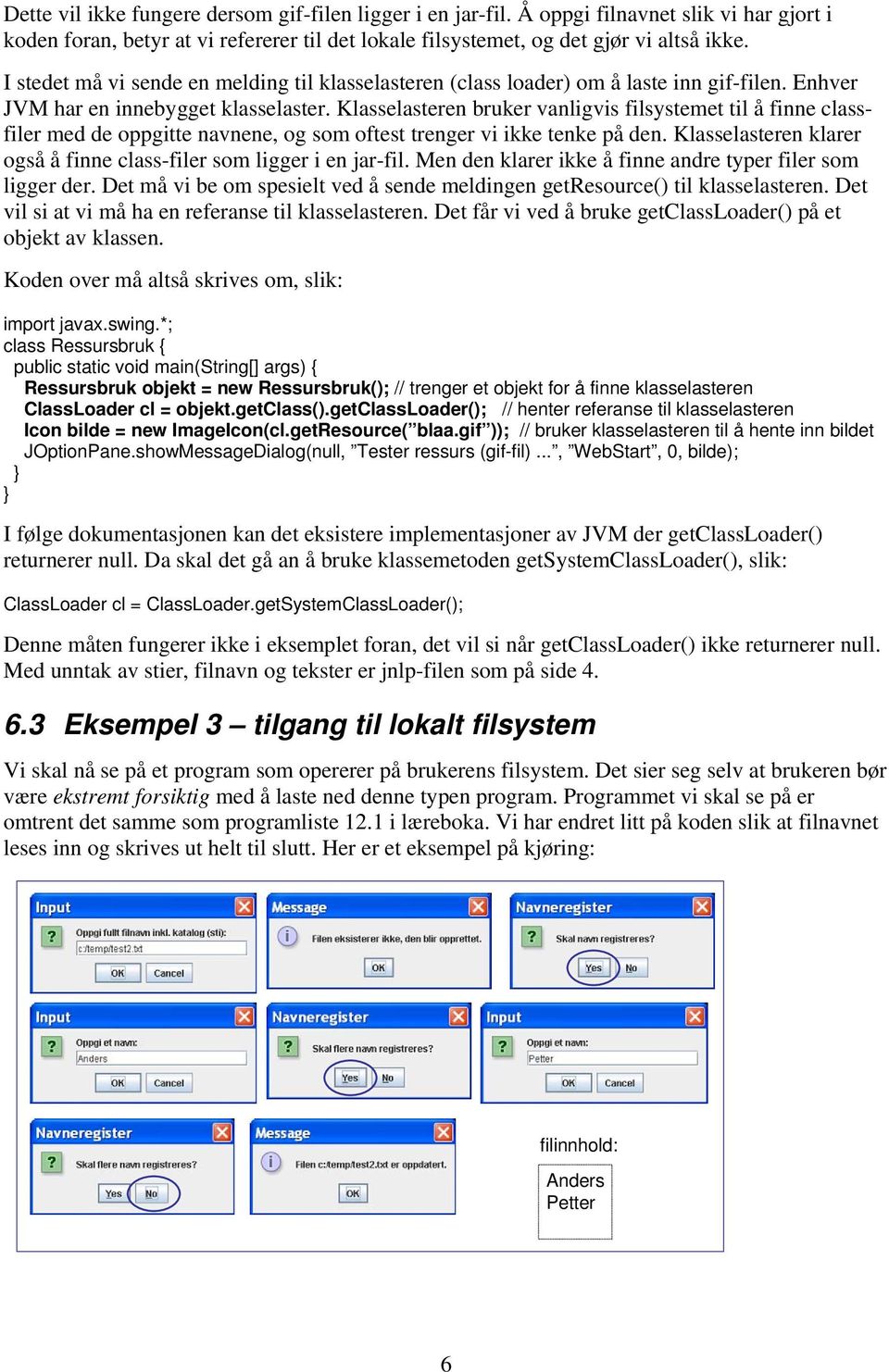 Klasselasteren bruker vanligvis filsystemet til å finne classfiler med de oppgitte navnene, og som oftest trenger vi ikke tenke på den.