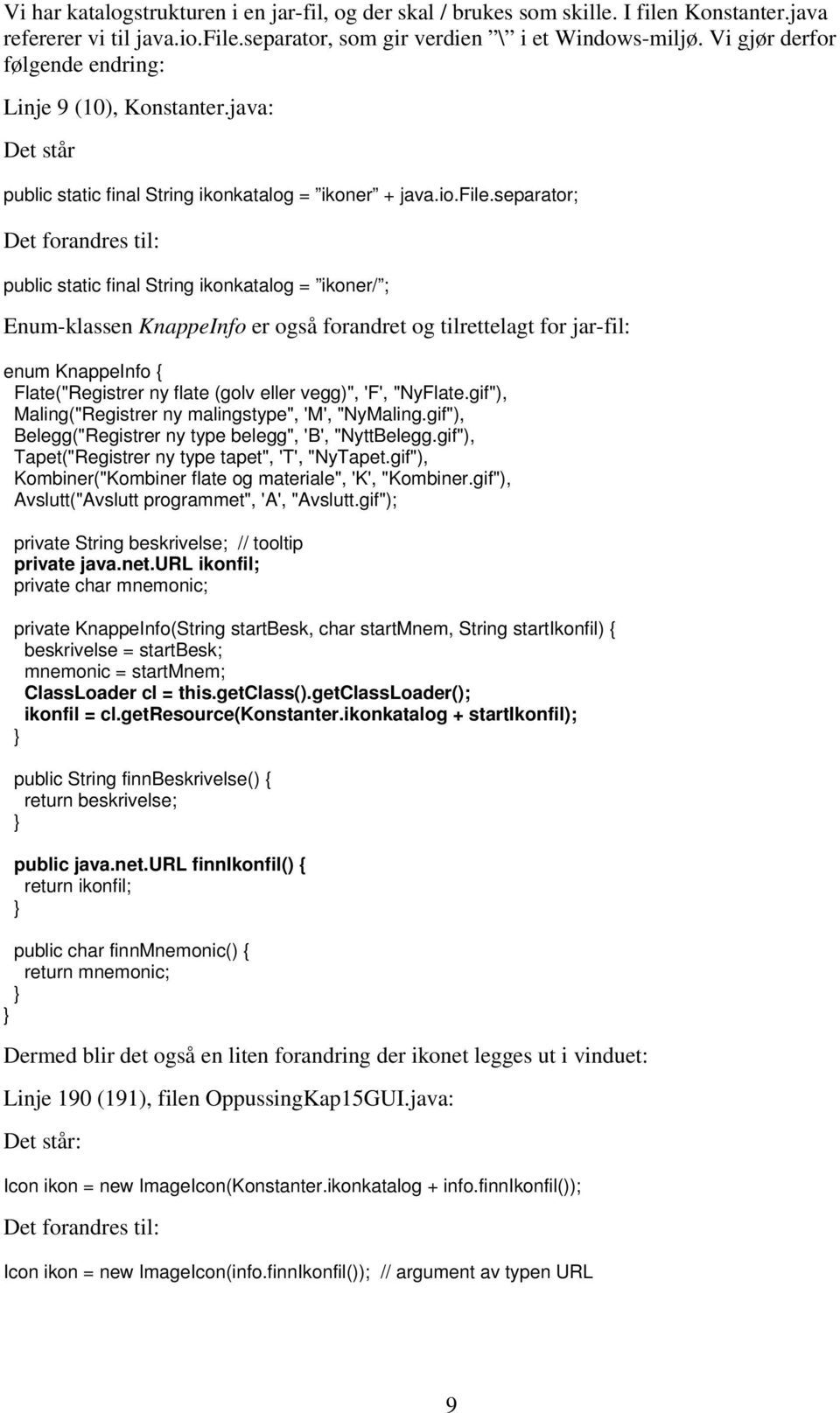 separator; Det forandres til: public static final String ikonkatalog = ikoner/ ; Enum-klassen KnappeInfo er også forandret og tilrettelagt for jar-fil: enum KnappeInfo { Flate("Registrer ny flate