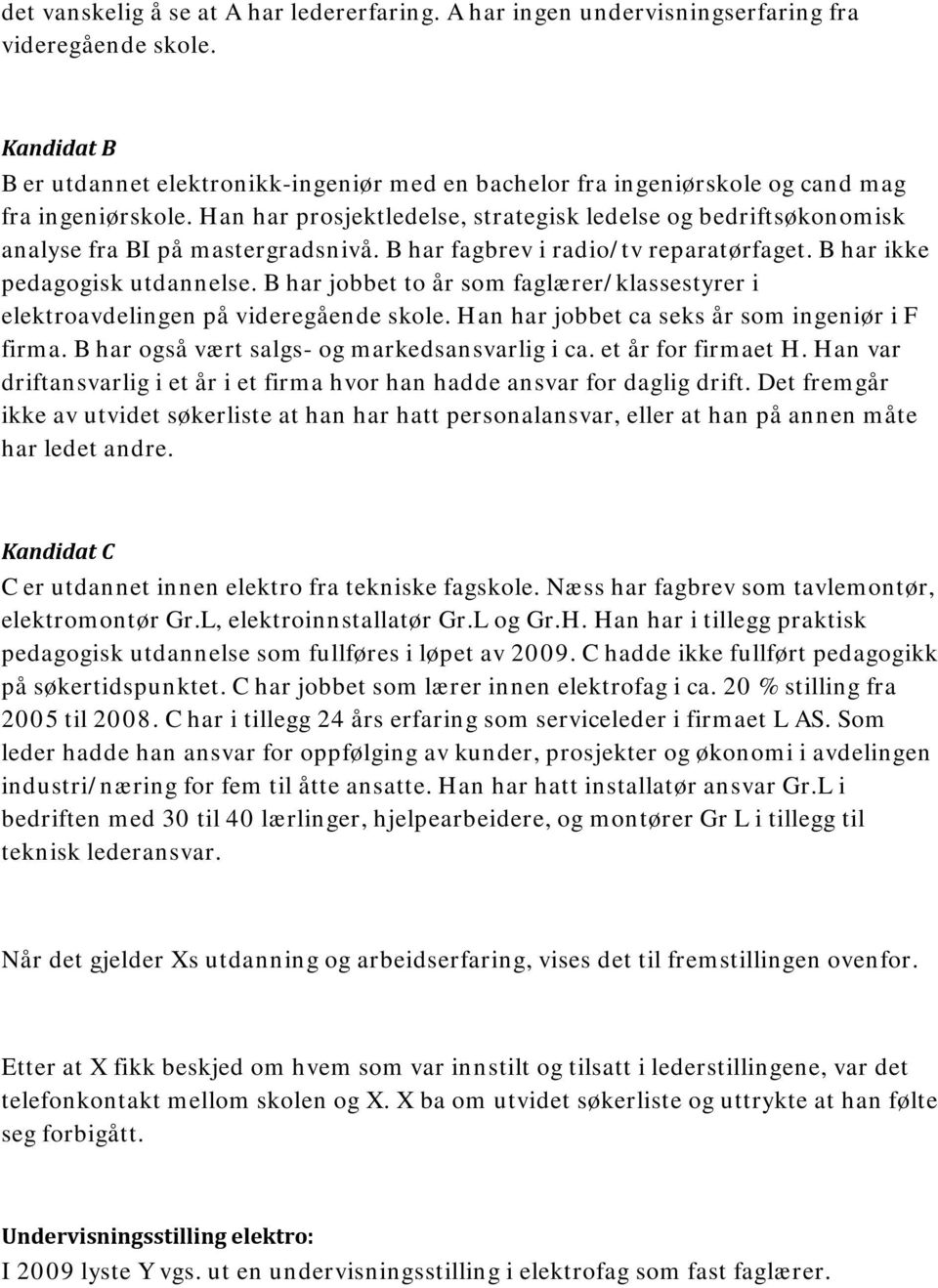 Han har prosjektledelse, strategisk ledelse og bedriftsøkonomisk analyse fra BI på mastergradsnivå. B har fagbrev i radio/tv reparatørfaget. B har ikke pedagogisk utdannelse.