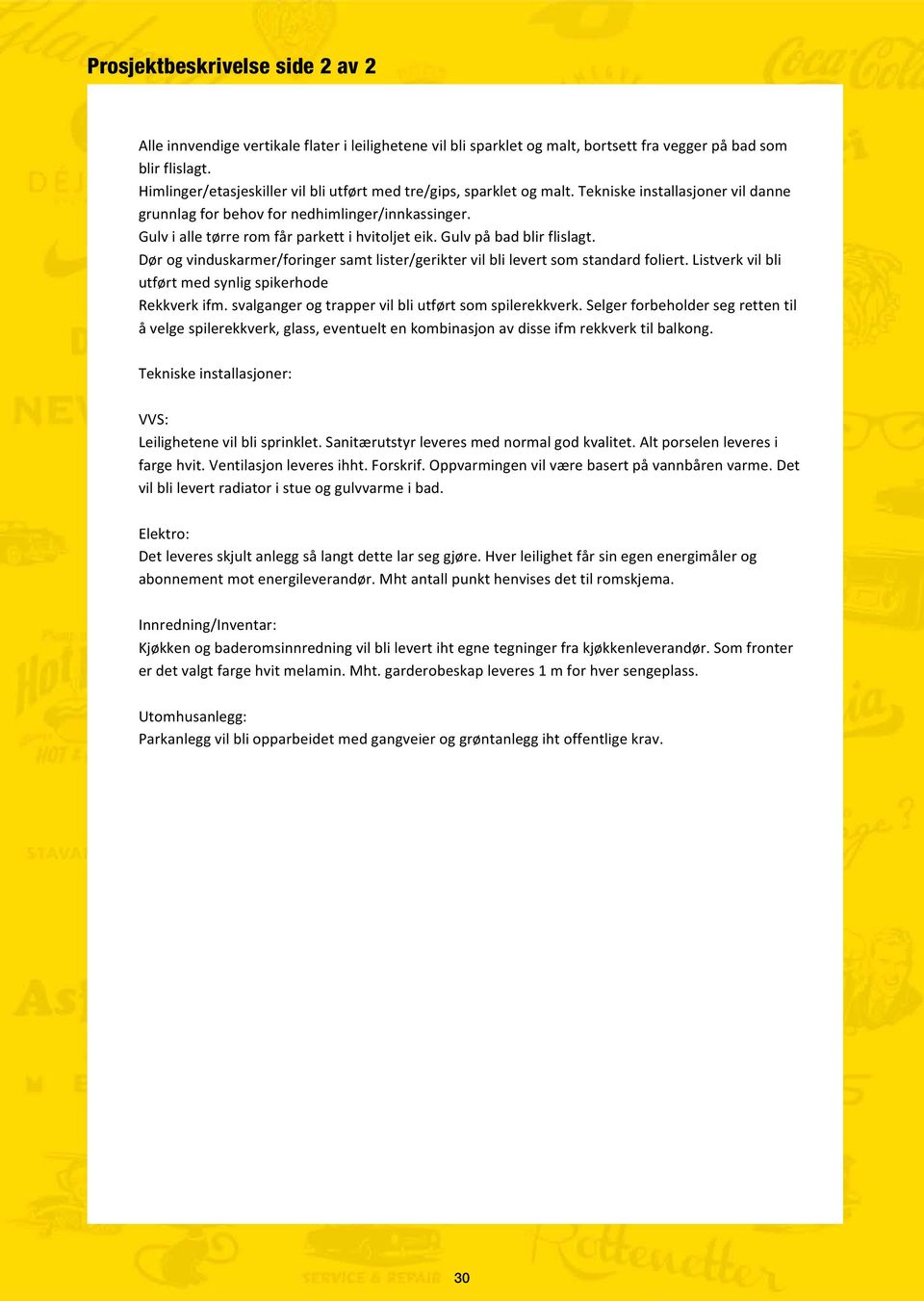 Gulv i alle tørre rom får parkett i hvitoljet eik. Gulv på bad blir flislagt. Dør og vinduskarmer/foringer samt lister/gerikter vil bli levert som standard foliert.